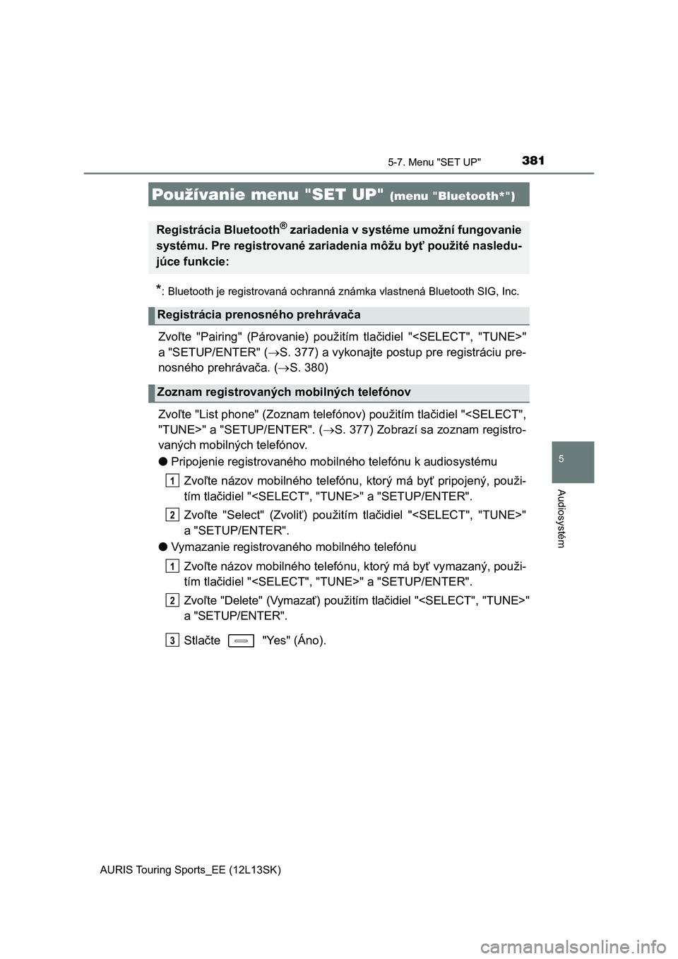 TOYOTA AURIS TOURING SPORTS 2016  Návod na použitie (in Slovakian) 381
AURIS Touring Sports_EE (12L13SK)
5
Audiosystém
5-7. Menu "SET UP"
*: Bluetooth je registrovaná ochranná známka vlastnená Bluetooth SIG, Inc.
Zvoľte  "Pairing"  (Párovanie) 