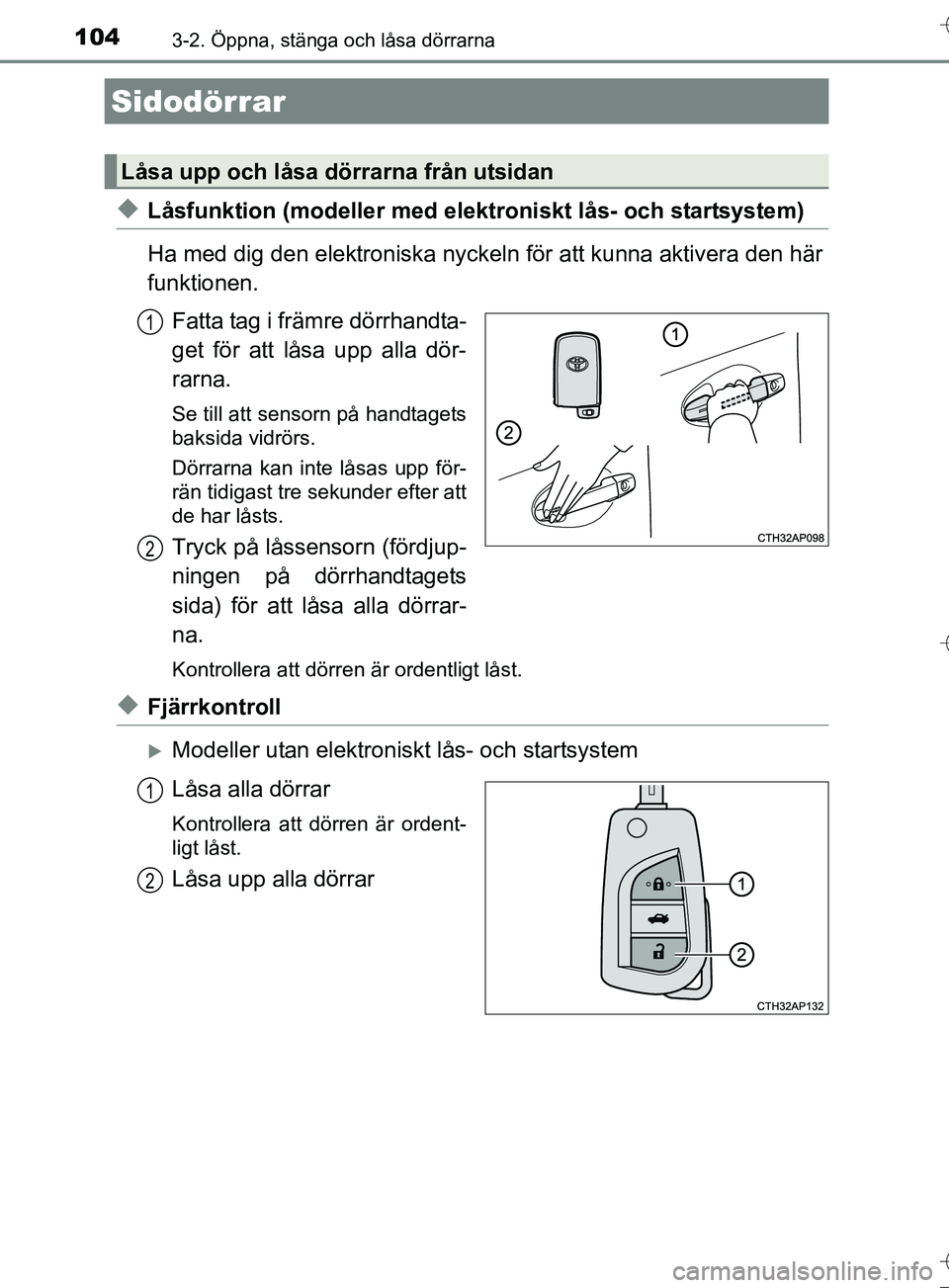 TOYOTA AURIS TOURING SPORTS 2017  Bruksanvisningar (in Swedish) 104
OM12L13SE
3-2. Öppna, stänga och låsa dörrarna
uLåsfunktion (modeller med elektroniskt lås- och startsystem)
Ha med dig den elektroniska nyckel n för att kunna aktivera den här
funktionen.
