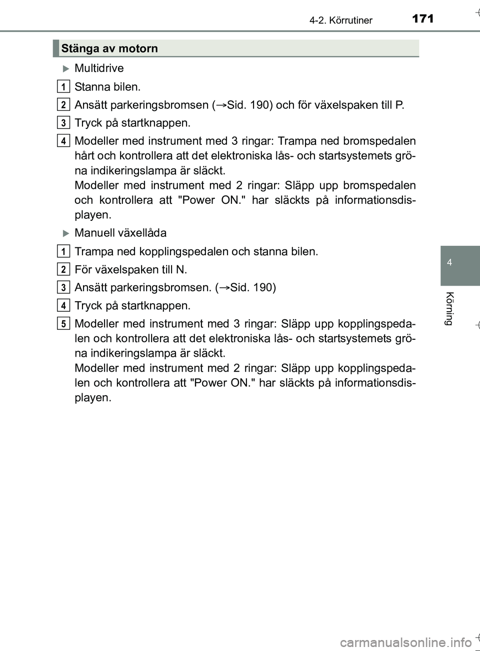 TOYOTA AURIS TOURING SPORTS 2017 Bruksanvisningar (in Swedish) 1714-2. Körrutiner
OM12L13SE
4
Körning
Multidrive
Stanna bilen.
Ansätt parkeringsbromsen (Sid. 190) och för växelspaken till P.
Tryck på startknappen.
Modeller med instrument med 3 ringar TOYOTA AURIS TOURING SPORTS 2017 Bruksanvisningar (in Swedish) 1714-2. Körrutiner
OM12L13SE
4
Körning
Multidrive
Stanna bilen.
Ansätt parkeringsbromsen (Sid. 190) och för växelspaken till P.
Tryck på startknappen.
Modeller med instrument med 3 ringar