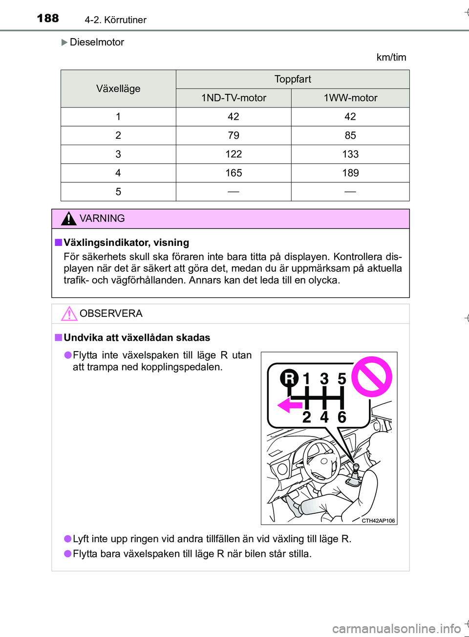 TOYOTA AURIS TOURING SPORTS 2017  Bruksanvisningar (in Swedish) 1884-2. Körrutiner
OM12L13SE
Dieselmotorkm/tim
VäxellägeToppfart
1ND-TV-motor1WW-motor
14242
27985
3122133
4165189
5
VA R N I N G
nVäxlingsindikator, visning
För säkerhets skull ska fö