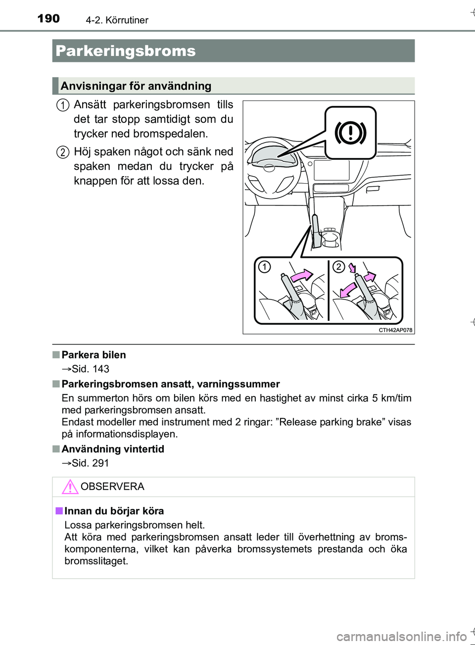 TOYOTA AURIS TOURING SPORTS 2017  Bruksanvisningar (in Swedish) 1904-2. Körrutiner
OM12L13SE
Ansätt parkeringsbromsen tills
det tar stopp samtidigt som du
trycker ned bromspedalen.
Höj spaken något och sänk ned
spaken medan du trycker på
knappen för att los
