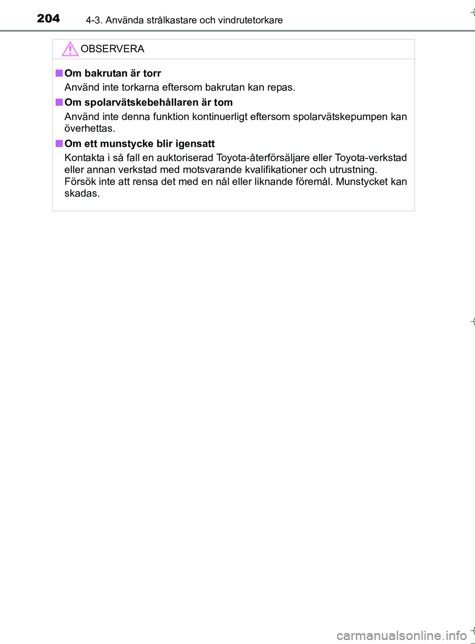 TOYOTA AURIS TOURING SPORTS 2017  Bruksanvisningar (in Swedish) 2044-3. Använda strålkastare och vindrutetorkare
OM12L13SE
OBSERVERA
nOm bakrutan är torr
Använd inte torkarna eftersom bakrutan kan repas.
n Om spolarvätskebehållaren är tom
Använd inte denna