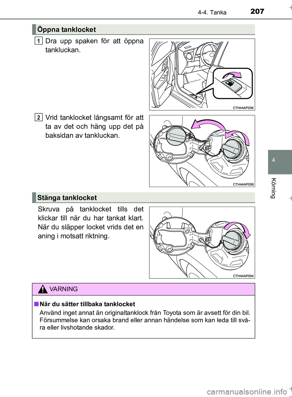 TOYOTA AURIS TOURING SPORTS 2017  Bruksanvisningar (in Swedish) 2074-4. Tanka
OM12L13SE
4
Körning
Dra upp spaken för att öppna
tankluckan.
Vrid tanklocket långsamt för att
ta av det och häng upp det på
baksidan av tankluckan.
Skruva på tanklocket tills det