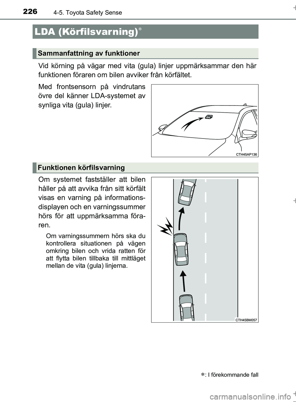 TOYOTA AURIS TOURING SPORTS 2017  Bruksanvisningar (in Swedish) 2264-5. Toyota Safety Sense
OM12L13SE
Vid körning på vägar med vita (gula) linjer uppmärksammar den här
funktionen föraren om bilen avviker från körfältet.
Med frontsensorn på vindrutans
öv