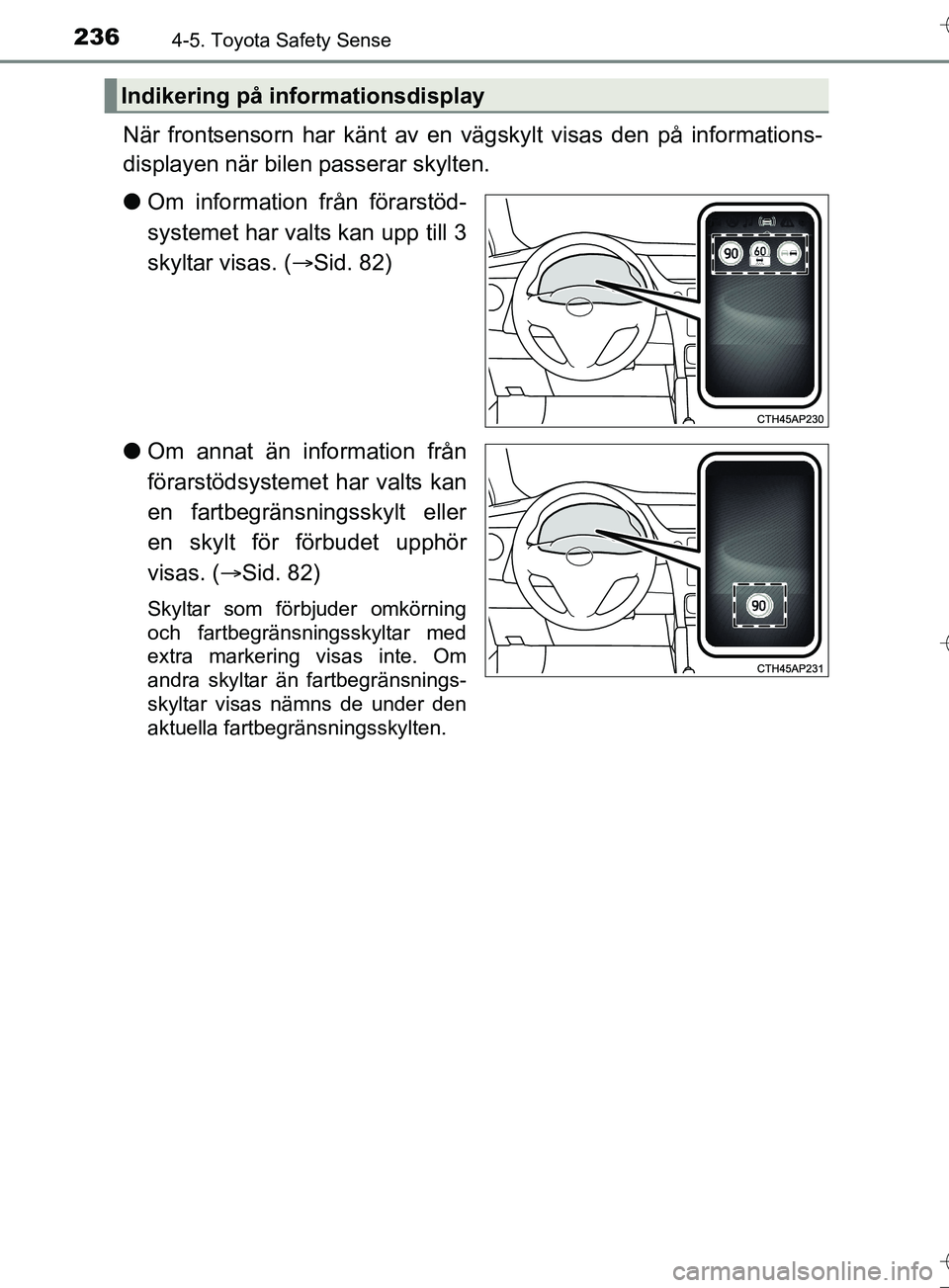 TOYOTA AURIS TOURING SPORTS 2017  Bruksanvisningar (in Swedish) 2364-5. Toyota Safety Sense
OM12L13SE
När frontsensorn har känt av en vägskylt visas den på informations-
displayen när bilen passerar skylten.
l Om information från förarstöd-
systemet har va