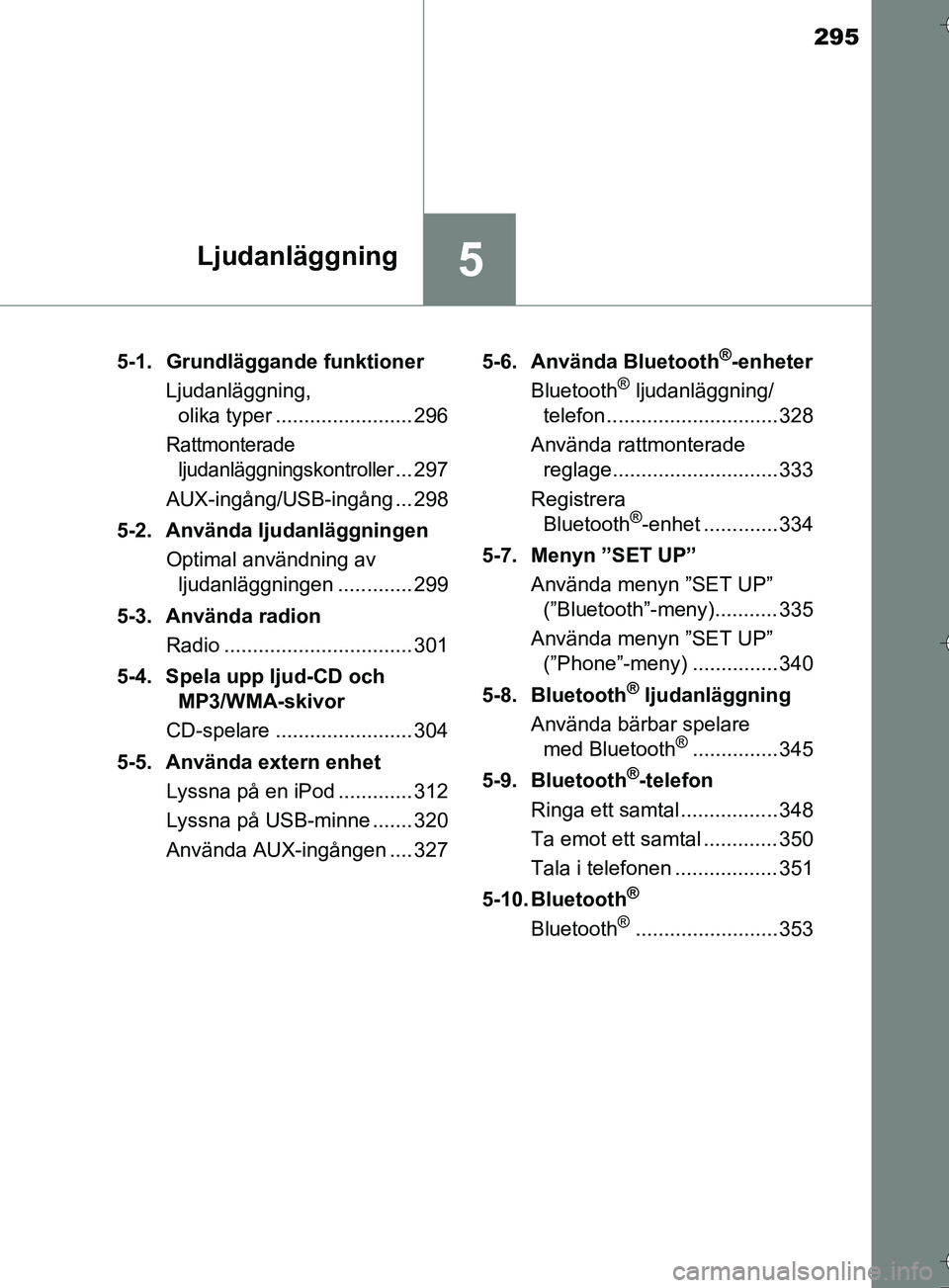 TOYOTA AURIS TOURING SPORTS 2017 Bruksanvisningar (in Swedish) 295
5Ljudanläggning
OM12L13SE5-1. Grundläggande funktioner
Ljudanläggning, olika typer ........................ 296
Rattmonterade
ljudanläggningskontroller
... 297
AUX-ingång/USB-ingång ... 298 TOYOTA AURIS TOURING SPORTS 2017 Bruksanvisningar (in Swedish) 295
5Ljudanläggning
OM12L13SE5-1. Grundläggande funktioner
Ljudanläggning, olika typer ........................ 296
Rattmonterade
ljudanläggningskontroller
... 297
AUX-ingång/USB-ingång ... 298