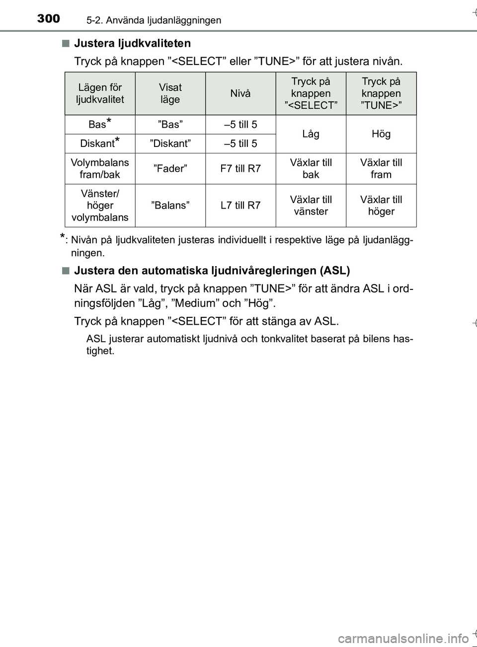 TOYOTA AURIS TOURING SPORTS 2017  Bruksanvisningar (in Swedish) 3005-2. Använda ljudanläggningen
OM12L13SEn
Justera ljudkvaliteten
Tryck på knappen ”<SELECT” eller ”TUNE>” för att justera nivån.
*: Nivån på ljudkvaliteten justeras individuellt i res