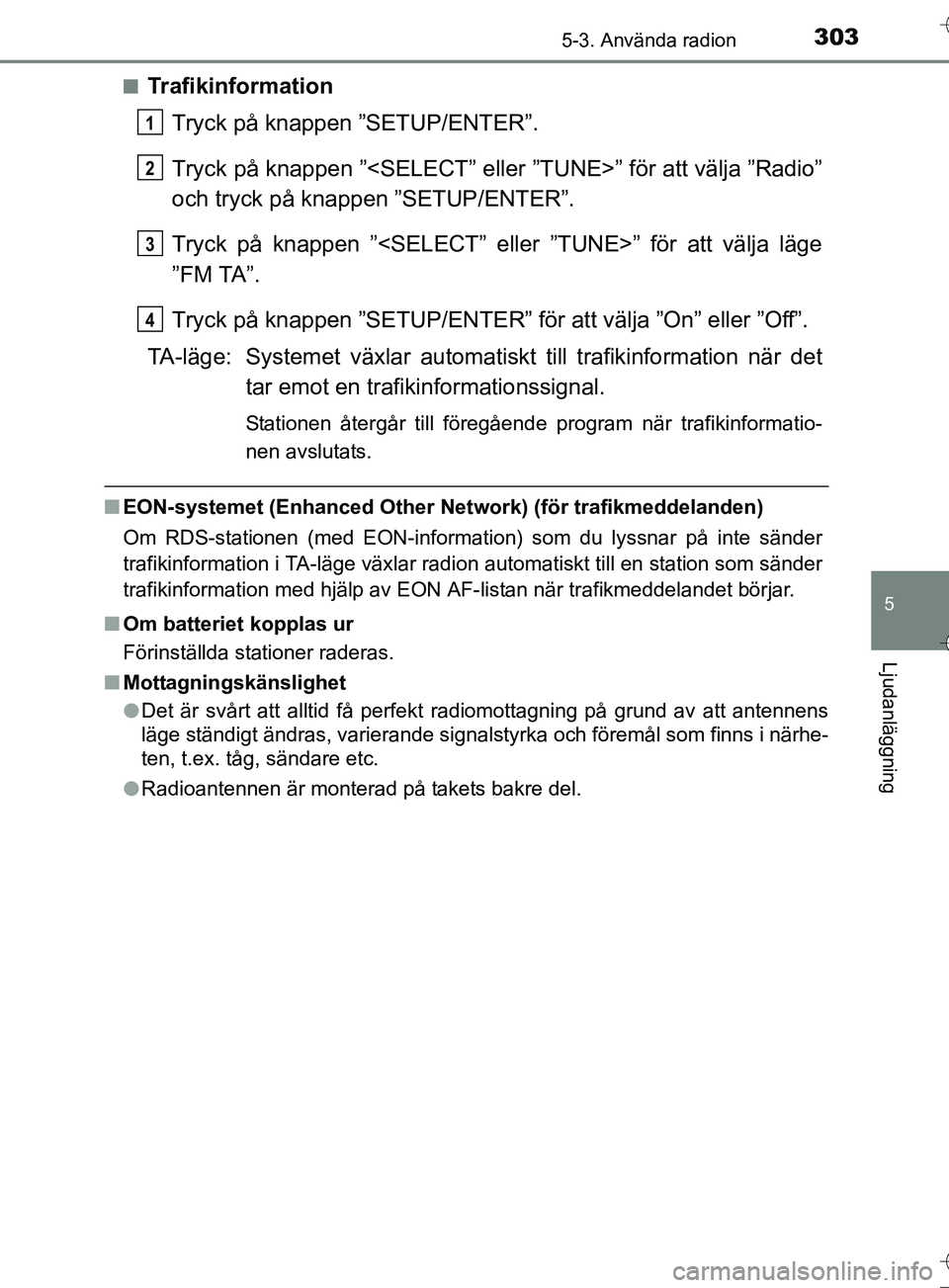 TOYOTA AURIS TOURING SPORTS 2017  Bruksanvisningar (in Swedish) 3035-3. Använda radion
OM12L13SE
5
Ljudanläggning
nTrafikinformationTryck på knappen ”SETUP/ENTER”.
Tryck på knappen ”<SELECT” eller ”TUNE>” för att välja ”Radio”
och tryck på k