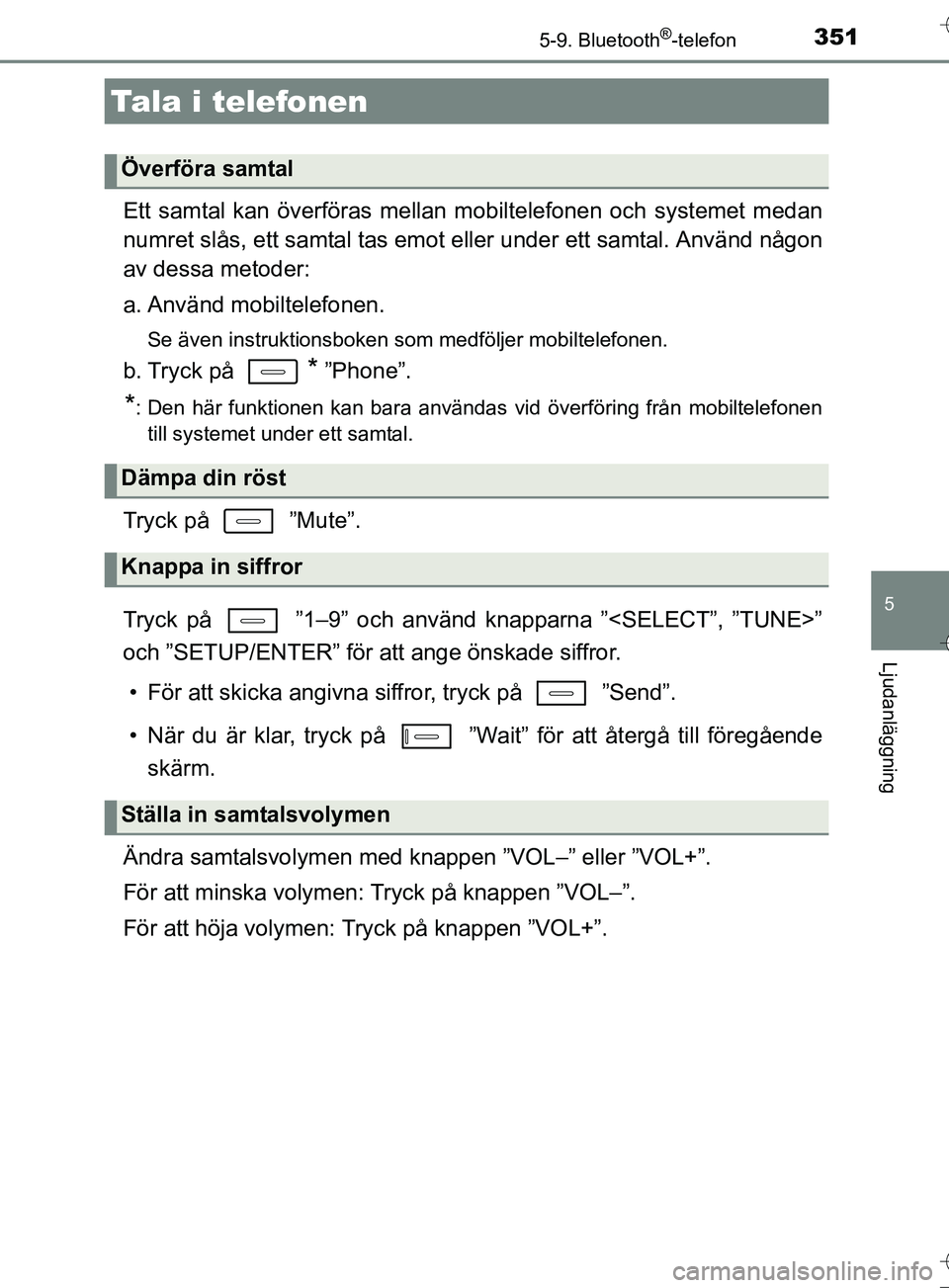 TOYOTA AURIS TOURING SPORTS 2017  Bruksanvisningar (in Swedish) 3515-9. Bluetooth®-telefon
OM12L13SE
5
Ljudanläggning
Ett samtal kan överföras mellan mobiltelefonen och systemet medan
numret slås, ett samtal tas emot  eller under ett samtal. Använd någon
av