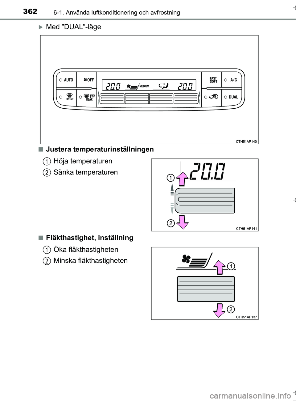 TOYOTA AURIS TOURING SPORTS 2017  Bruksanvisningar (in Swedish) 3626-1. Använda luftkonditionering och avfrostning
OM12L13SE
Med ”DUAL”-läge
nJustera temperaturinställningenHöja temperaturen
Sänka temperaturen
nFläkthastighet, inställningÖka fläkth