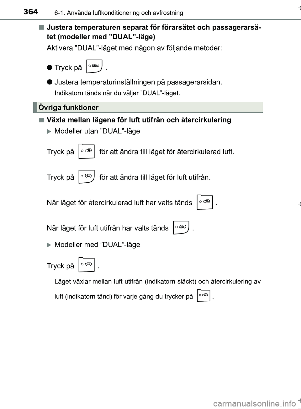 TOYOTA AURIS TOURING SPORTS 2017  Bruksanvisningar (in Swedish) 3646-1. Använda luftkonditionering och avfrostning
OM12L13SEn
Justera temperaturen separat för förarsätet och passagerarsä-
tet (modeller med ”DUAL”-läge)
Aktivera ”DUAL”-läget med någ