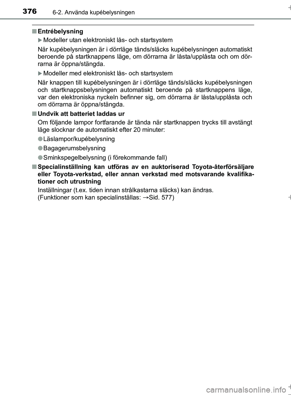 TOYOTA AURIS TOURING SPORTS 2017 Bruksanvisningar (in Swedish) 3766-2. Använda kupébelysningen
OM12L13SE
nEntrébelysning
Modeller utan elektroniskt lås- och startsystem
När kupébelysningen är i dörrläge tänds/släcks kupé\
belysningen automatiskt
be TOYOTA AURIS TOURING SPORTS 2017 Bruksanvisningar (in Swedish) 3766-2. Använda kupébelysningen
OM12L13SE
nEntrébelysning
Modeller utan elektroniskt lås- och startsystem
När kupébelysningen är i dörrläge tänds/släcks kupé\
belysningen automatiskt
be