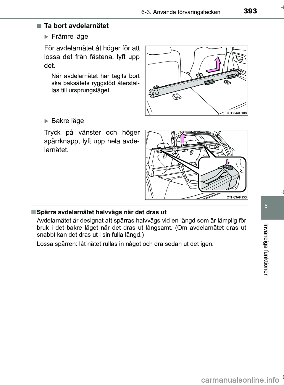 TOYOTA AURIS TOURING SPORTS 2017  Bruksanvisningar (in Swedish) 3936-3. Använda förvaringsfacken
OM12L13SE
6
Invändiga funktioner
nTa bort avdelarnätet
Främre läge
För avdelarnätet åt höger för att
lossa det från fästena, lyft upp
det.
När avdelar