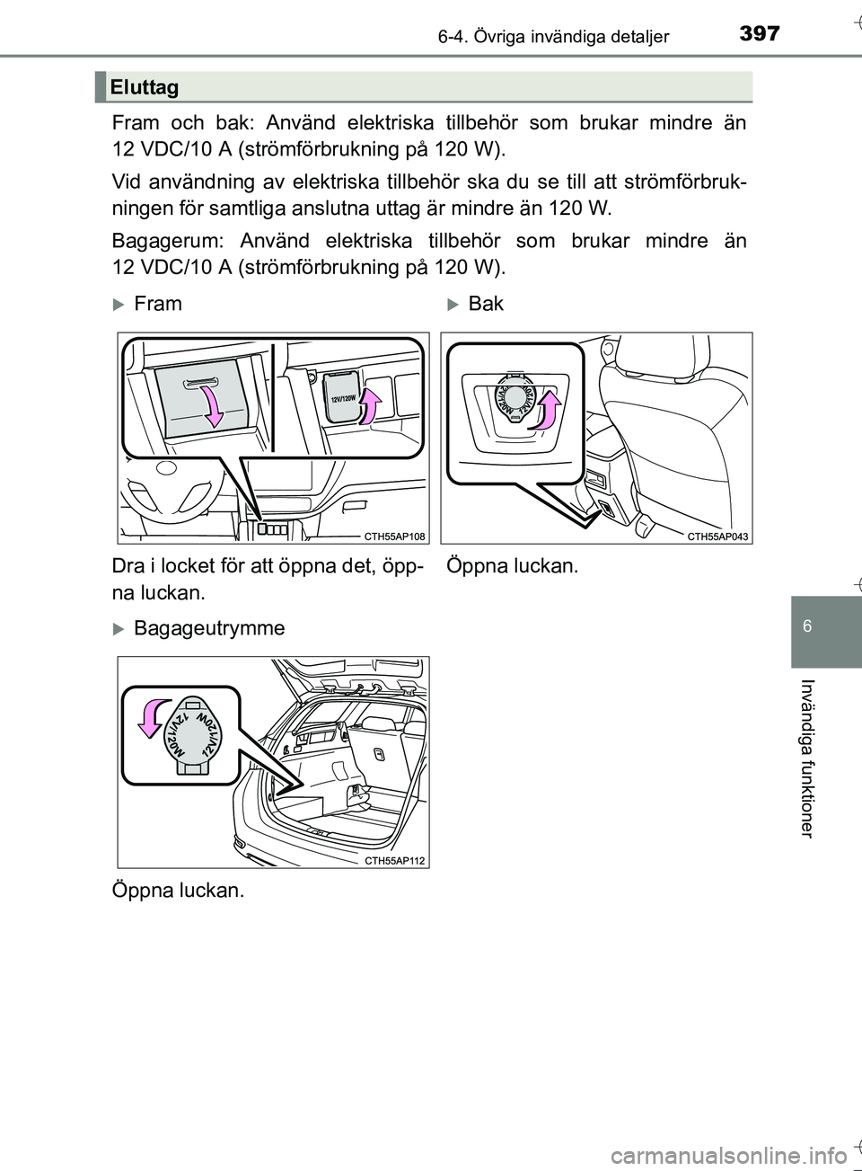 TOYOTA AURIS TOURING SPORTS 2017  Bruksanvisningar (in Swedish) 3976-4. Övriga invändiga detaljer
OM12L13SE
6
Invändiga funktioner
Fram och bak: Använd elektriska tillbehör som brukar mindre än
12 VDC/10 A (strömförbrukning på 120 W).
Vid användning av e
