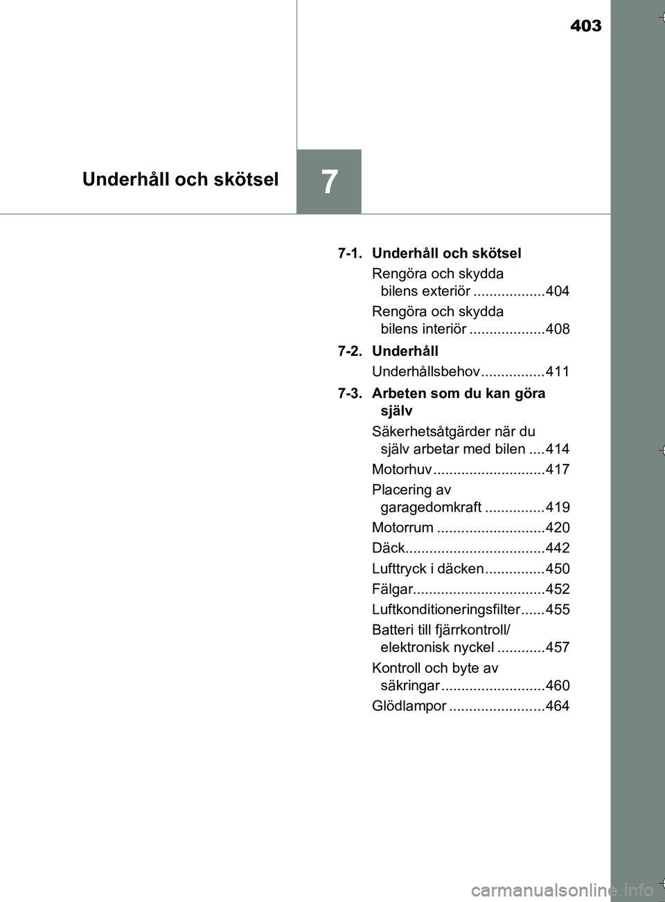 TOYOTA AURIS TOURING SPORTS 2017  Bruksanvisningar (in Swedish) 403
7Underhåll och skötsel
OM12L13SE7-1. Underhåll och skötsel
Rengöra och skydda bilens exteriör .................. 404
Rengöra och skydda  bilens interiör ................... 408
7-2. Underh