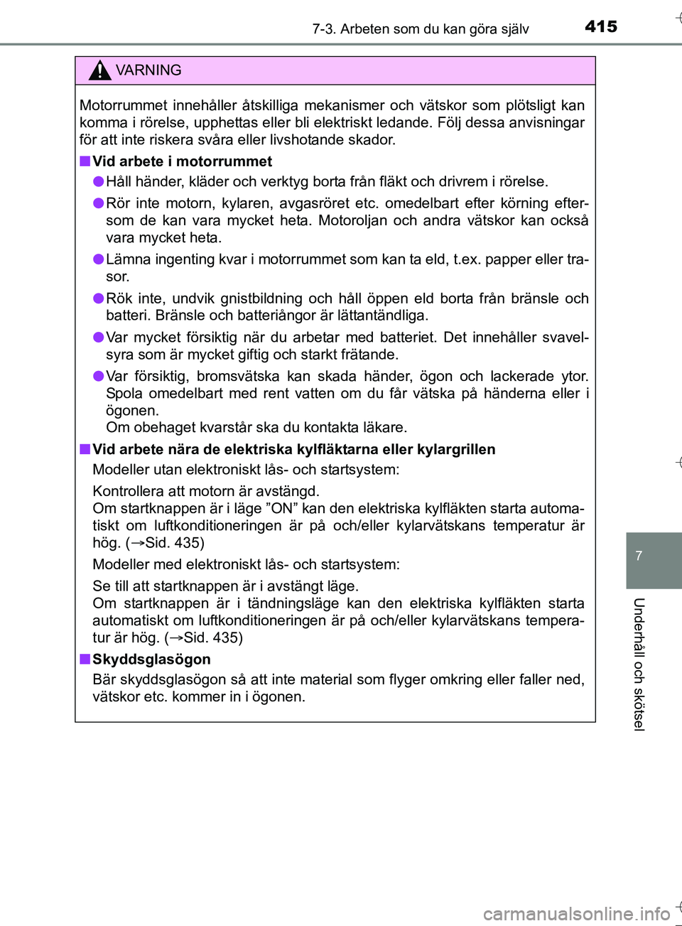 TOYOTA AURIS TOURING SPORTS 2017 Bruksanvisningar (in Swedish) 4157-3. Arbeten som du kan göra själv
OM12L13SE
7
Underhåll och skötsel
VA R N I N G
Motorrummet innehåller åtskilliga mekanismer och vätskor som plötsligt kan
komma i rörelse, upphettas elle TOYOTA AURIS TOURING SPORTS 2017 Bruksanvisningar (in Swedish) 4157-3. Arbeten som du kan göra själv
OM12L13SE
7
Underhåll och skötsel
VA R N I N G
Motorrummet innehåller åtskilliga mekanismer och vätskor som plötsligt kan
komma i rörelse, upphettas elle