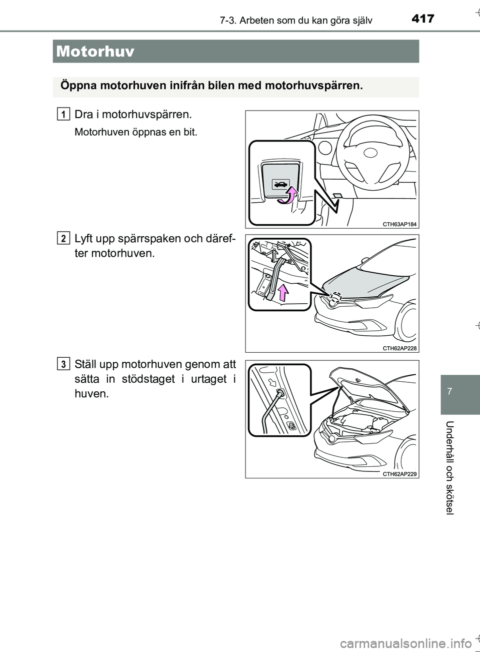 TOYOTA AURIS TOURING SPORTS 2017  Bruksanvisningar (in Swedish) 4177-3. Arbeten som du kan göra själv
OM12L13SE
7
Underhåll och skötsel
Dra i motorhuvspärren.
Motorhuven öppnas en bit.
Lyft upp spärrspaken och däref-
ter motorhuven.
Ställ upp motorhuven g