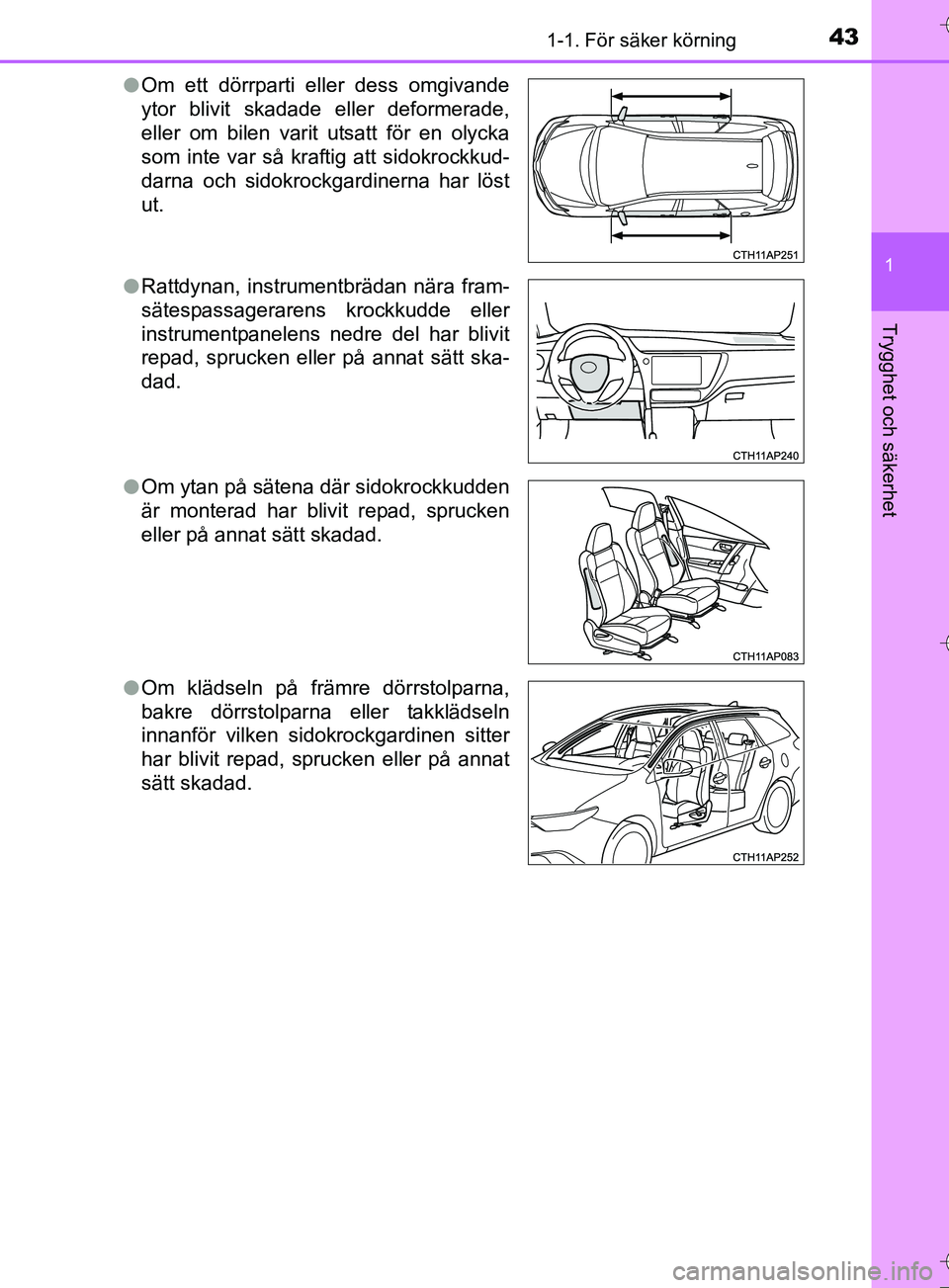 TOYOTA AURIS TOURING SPORTS 2017  Bruksanvisningar (in Swedish) 431-1. För säker körning
1
Trygghet och säkerhet
OM12L13SEl
Om ett dörrparti eller dess omgivande
ytor blivit skadade eller deformerade,
eller om bilen varit utsatt för en olycka
som inte var s