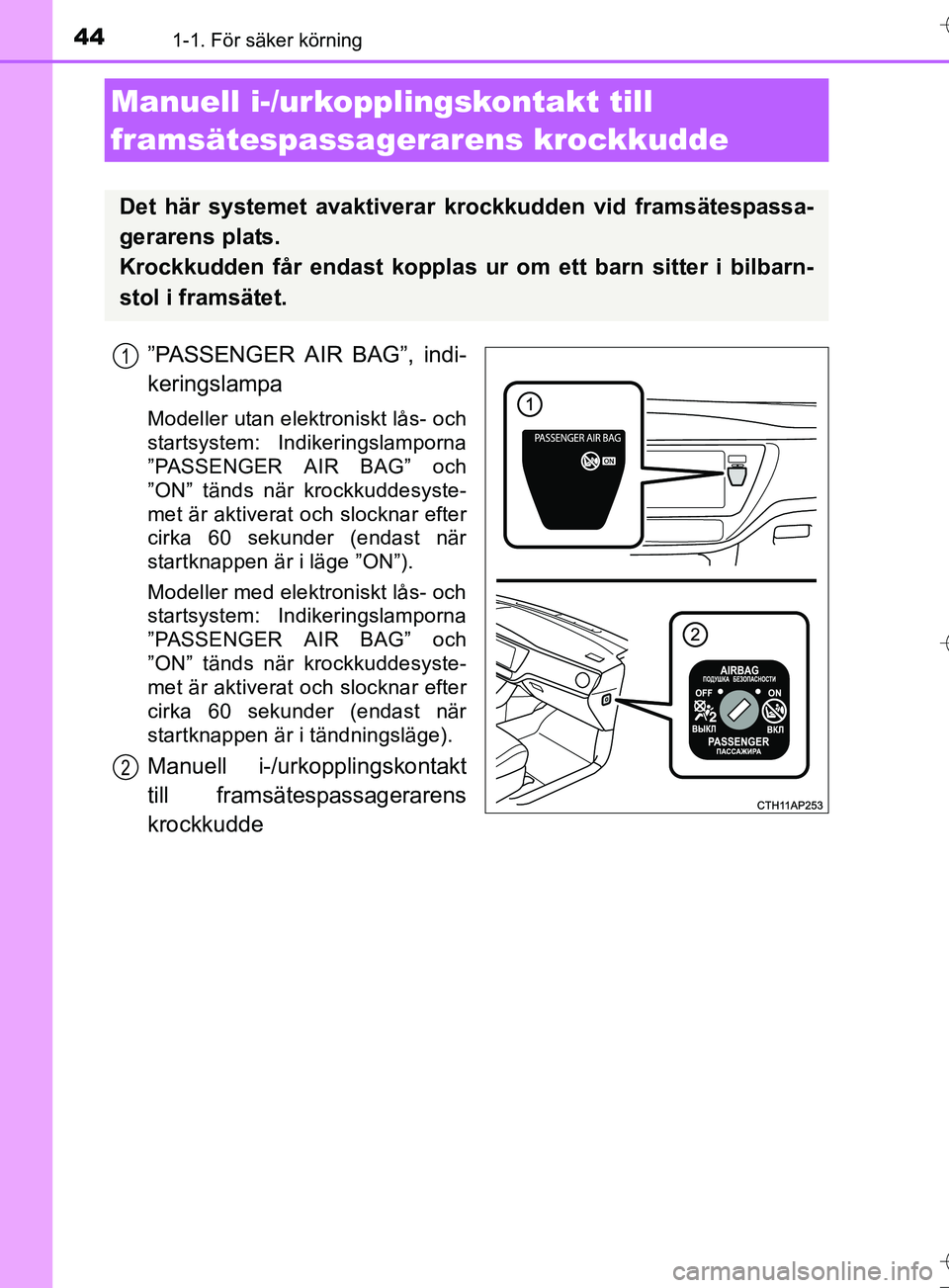 TOYOTA AURIS TOURING SPORTS 2017  Bruksanvisningar (in Swedish) 441-1. För säker körning
OM12L13SE
”PASSENGER AIR BAG”, indi-
keringslampa
Modeller utan elektroniskt lås- och
startsystem: Indikeringslamporna
”PASSENGER AIR BAG” och
”ON” tänds när
