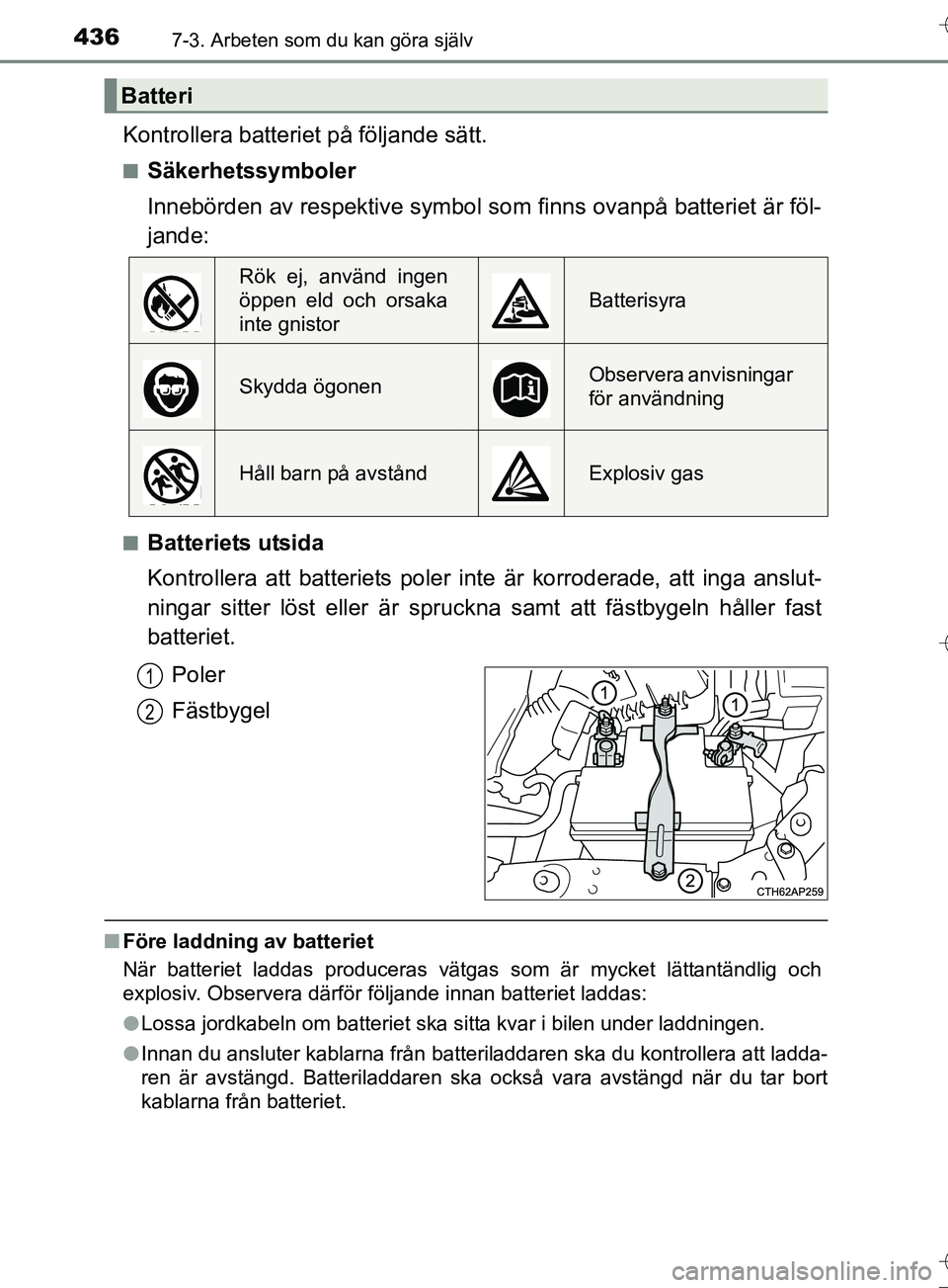 TOYOTA AURIS TOURING SPORTS 2017 Bruksanvisningar (in Swedish) 4367-3. Arbeten som du kan göra själv
OM12L13SE
Kontrollera batteriet på följande sätt.
nSäkerhetssymboler
Innebörden av respektive symbol som finns ovanpå batteriet är föl-
jande:
nBatterie TOYOTA AURIS TOURING SPORTS 2017 Bruksanvisningar (in Swedish) 4367-3. Arbeten som du kan göra själv
OM12L13SE
Kontrollera batteriet på följande sätt.
nSäkerhetssymboler
Innebörden av respektive symbol som finns ovanpå batteriet är föl-
jande:
nBatterie