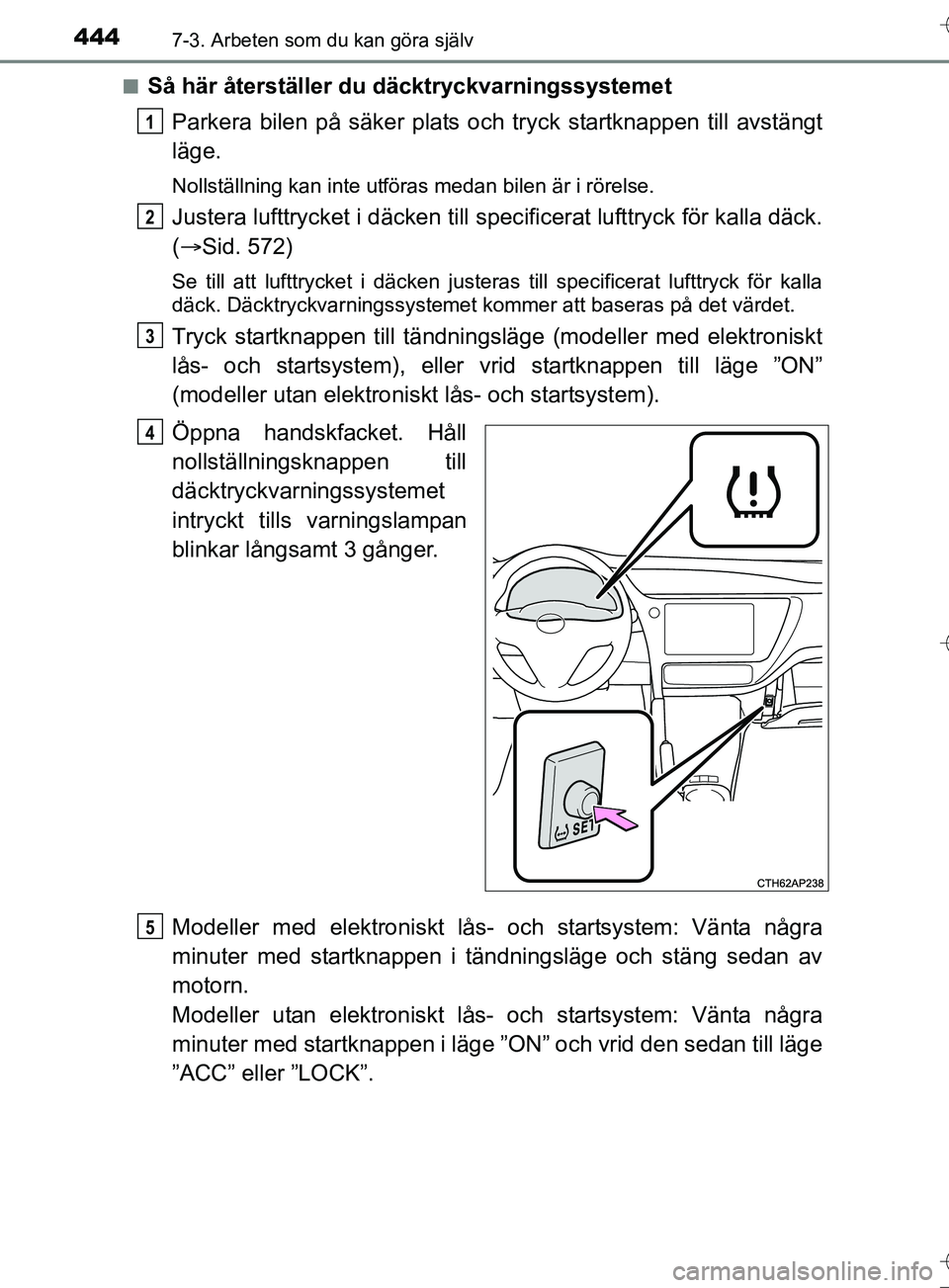 TOYOTA AURIS TOURING SPORTS 2017 Bruksanvisningar (in Swedish) 4447-3. Arbeten som du kan göra själv
OM12L13SEn
Så här återställer du däcktryckvarningssystemet
Parkera bilen på säker plats oc h tryck startknappen till avstängt
läge.
Nollställning kan TOYOTA AURIS TOURING SPORTS 2017 Bruksanvisningar (in Swedish) 4447-3. Arbeten som du kan göra själv
OM12L13SEn
Så här återställer du däcktryckvarningssystemet
Parkera bilen på säker plats oc h tryck startknappen till avstängt
läge.
Nollställning kan