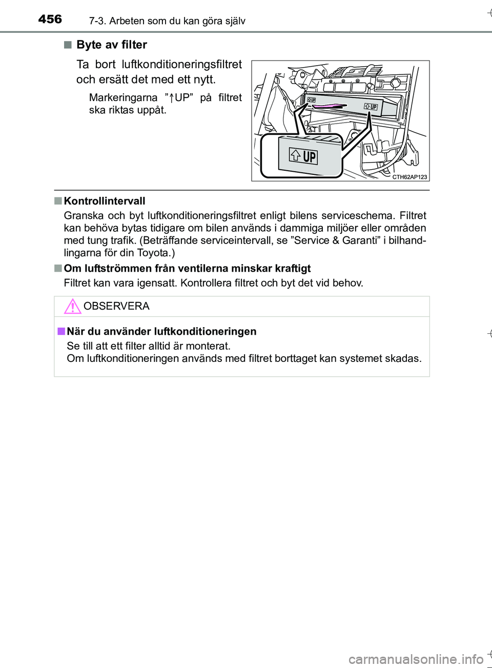 TOYOTA AURIS TOURING SPORTS 2017  Bruksanvisningar (in Swedish) 4567-3. Arbeten som du kan göra själv
OM12L13SEn
Byte av filter
Ta bort luftkonditioneringsfiltret
och ersätt det med ett nytt.
Markeringarna ”
UP” på filtret
ska riktas uppåt.
n Kontrolli
