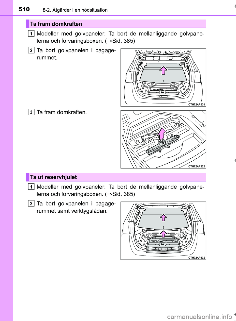 TOYOTA AURIS TOURING SPORTS 2017  Bruksanvisningar (in Swedish) 5108-2. Åtgärder i en nödsituation
OM12L13SE
Modeller med golvpaneler: Ta bort de mellanliggande golvpane-
lerna och förvaringsboxen. (Sid. 385)
Ta bort golvpanelen i bagage-
rummet.
Ta fram do