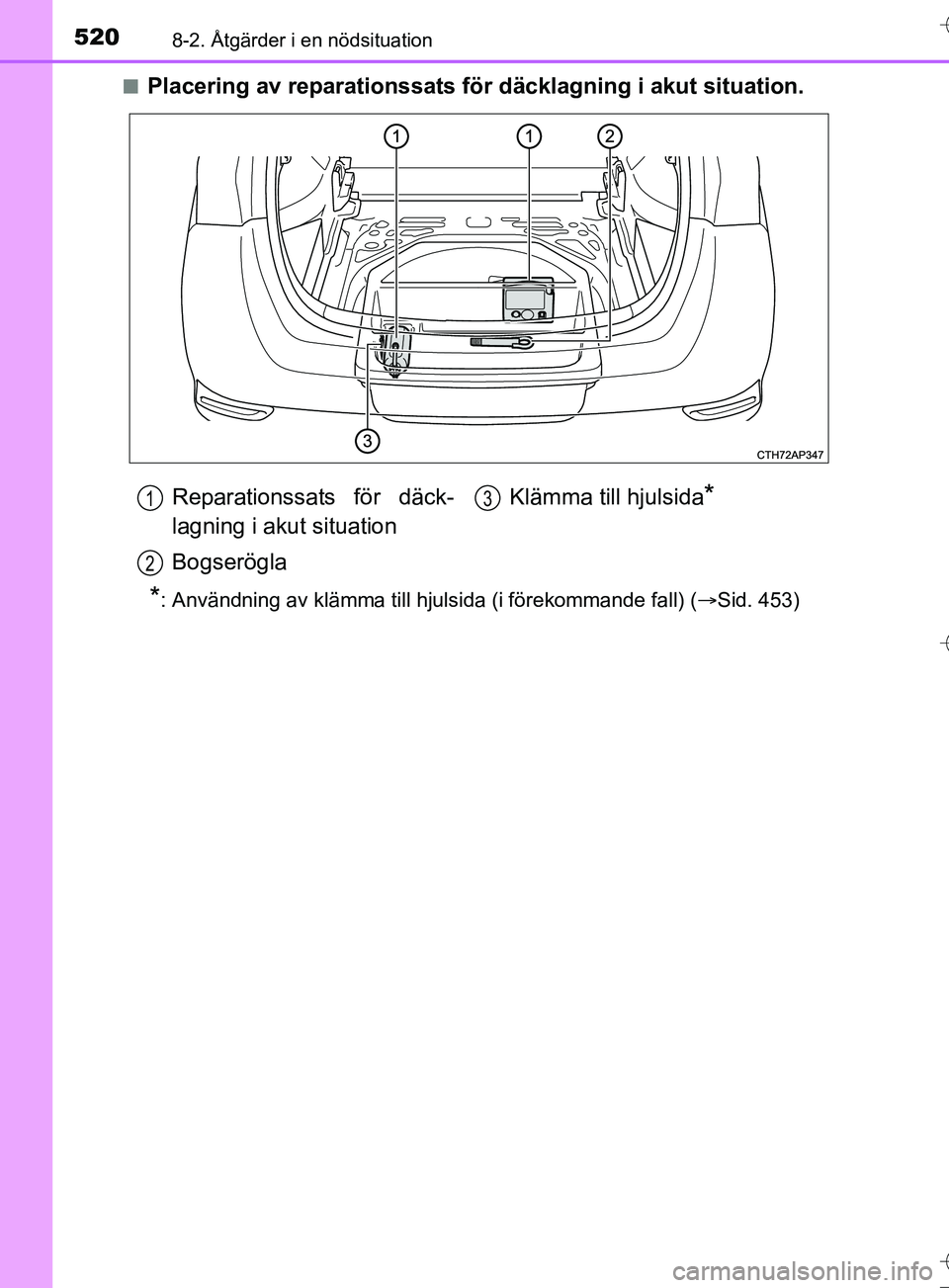 TOYOTA AURIS TOURING SPORTS 2017  Bruksanvisningar (in Swedish) 5208-2. Åtgärder i en nödsituation
OM12L13SEn
Placering av reparationssats för 
däcklagning i akut situation.
*: Användning av klämma till hjulsida (i förekommande fall) ( Sid. 453)
Reparat