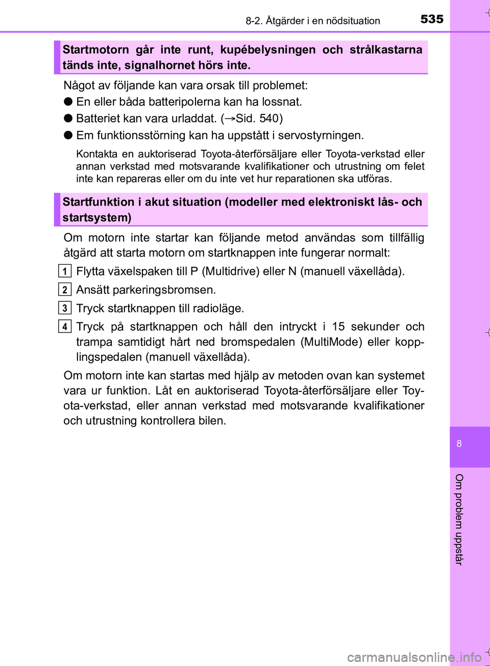 TOYOTA AURIS TOURING SPORTS 2017 Bruksanvisningar (in Swedish) 5358-2. Åtgärder i en nödsituation
OM12L13SE
8
Om problem uppstår
Något av följande kan vara orsak till problemet:
l En eller båda batteripolerna kan ha lossnat.
l Batteriet kan vara urladdat. TOYOTA AURIS TOURING SPORTS 2017 Bruksanvisningar (in Swedish) 5358-2. Åtgärder i en nödsituation
OM12L13SE
8
Om problem uppstår
Något av följande kan vara orsak till problemet:
l En eller båda batteripolerna kan ha lossnat.
l Batteriet kan vara urladdat.