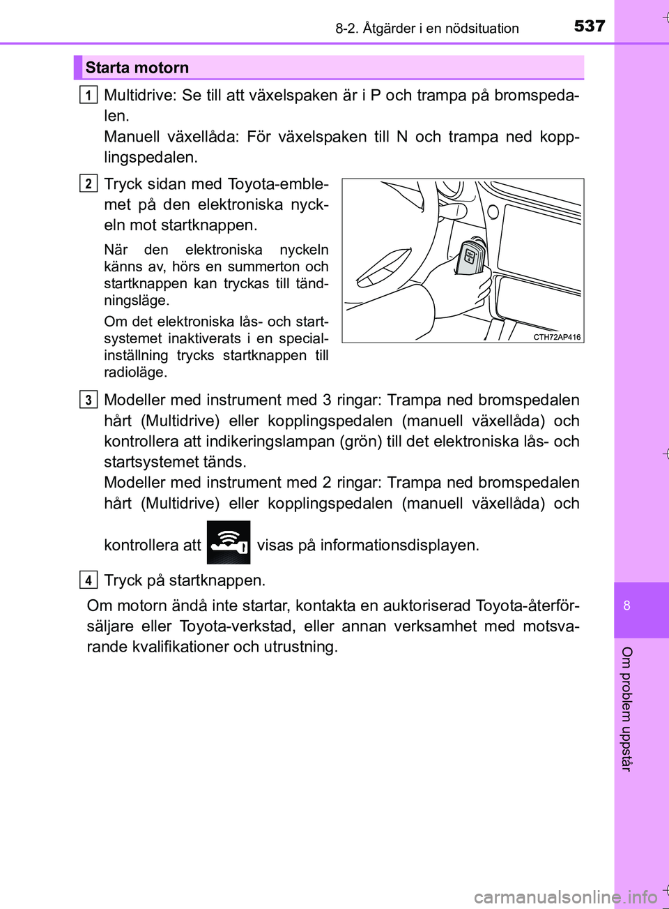 TOYOTA AURIS TOURING SPORTS 2017 Bruksanvisningar (in Swedish) 5378-2. Åtgärder i en nödsituation
OM12L13SE
8
Om problem uppstår
Multidrive: Se till att växelspaken är i P och trampa på bromspeda-
len.
Manuell växellåda: För växelspaken till N och tra TOYOTA AURIS TOURING SPORTS 2017 Bruksanvisningar (in Swedish) 5378-2. Åtgärder i en nödsituation
OM12L13SE
8
Om problem uppstår
Multidrive: Se till att växelspaken är i P och trampa på bromspeda-
len.
Manuell växellåda: För växelspaken till N och tra