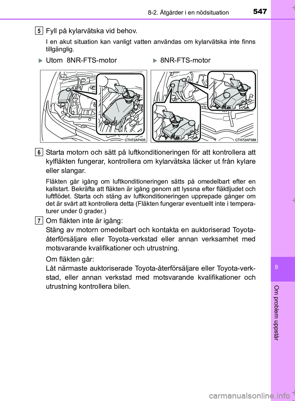 TOYOTA AURIS TOURING SPORTS 2017  Bruksanvisningar (in Swedish) 5478-2. Åtgärder i en nödsituation
OM12L13SE
8
Om problem uppstår
Fyll på kylarvätska vid behov.
I en akut situation kan vanligt vatten användas om kylarvätska inte finns
tillgänglig.
Starta 