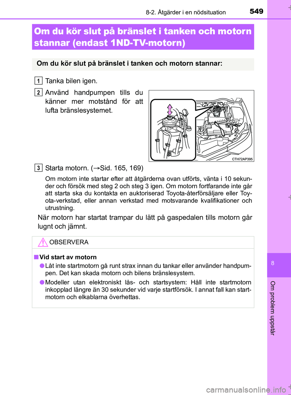 TOYOTA AURIS TOURING SPORTS 2017  Bruksanvisningar (in Swedish) 5498-2. Åtgärder i en nödsituation
OM12L13SE
8
Om problem uppstår
Tanka bilen igen.
Använd handpumpen tills du
känner mer motstånd för att
lufta bränslesystemet.
Starta motorn. (Sid. 165, 