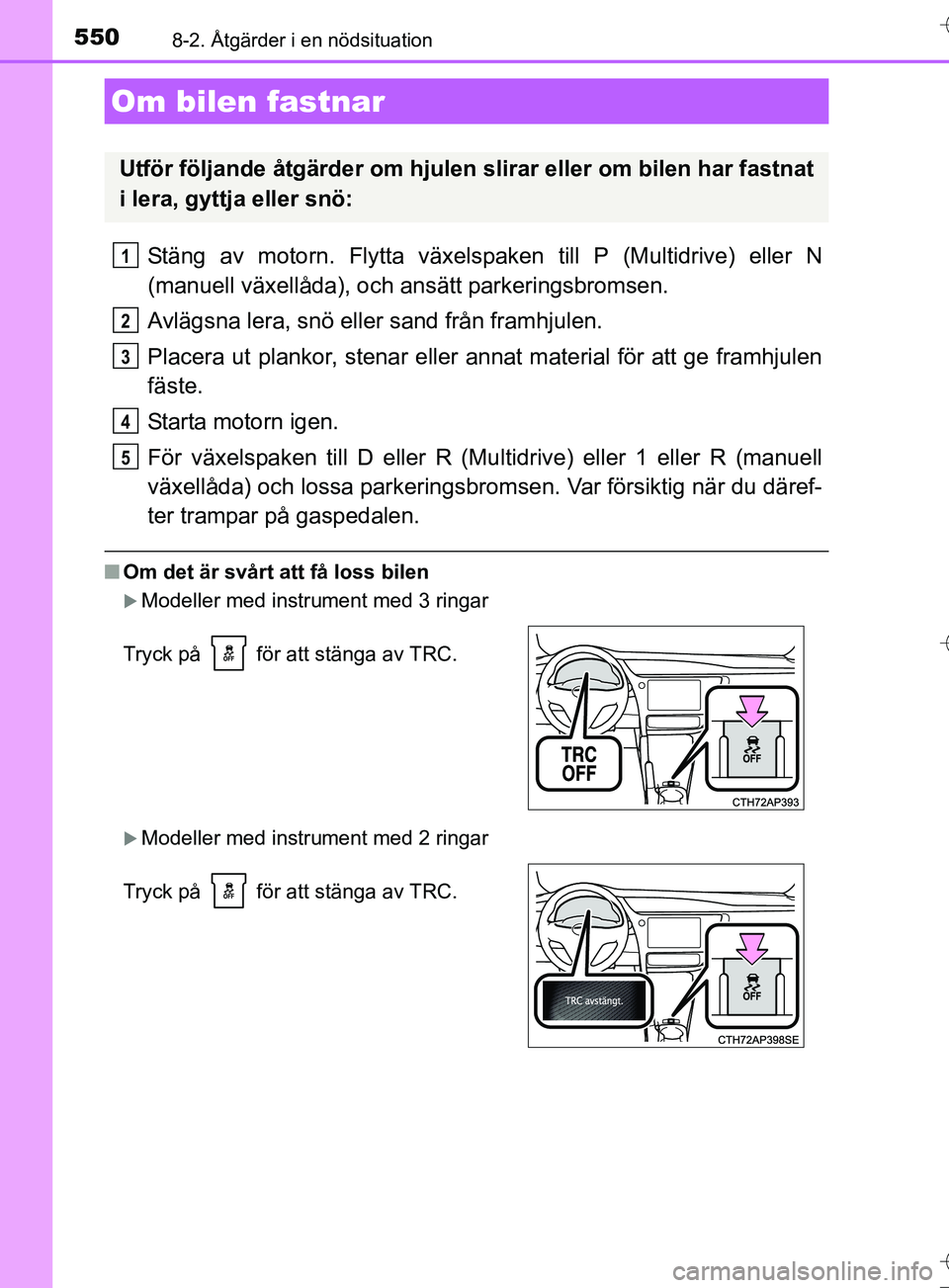 TOYOTA AURIS TOURING SPORTS 2017  Bruksanvisningar (in Swedish) 5508-2. Åtgärder i en nödsituation
OM12L13SE
Stäng av motorn. Flytta växelspaken till P (Multidrive) eller N
(manuell växellåda), och ansätt parkeringsbromsen.
Avlägsna lera, snö eller sand 
