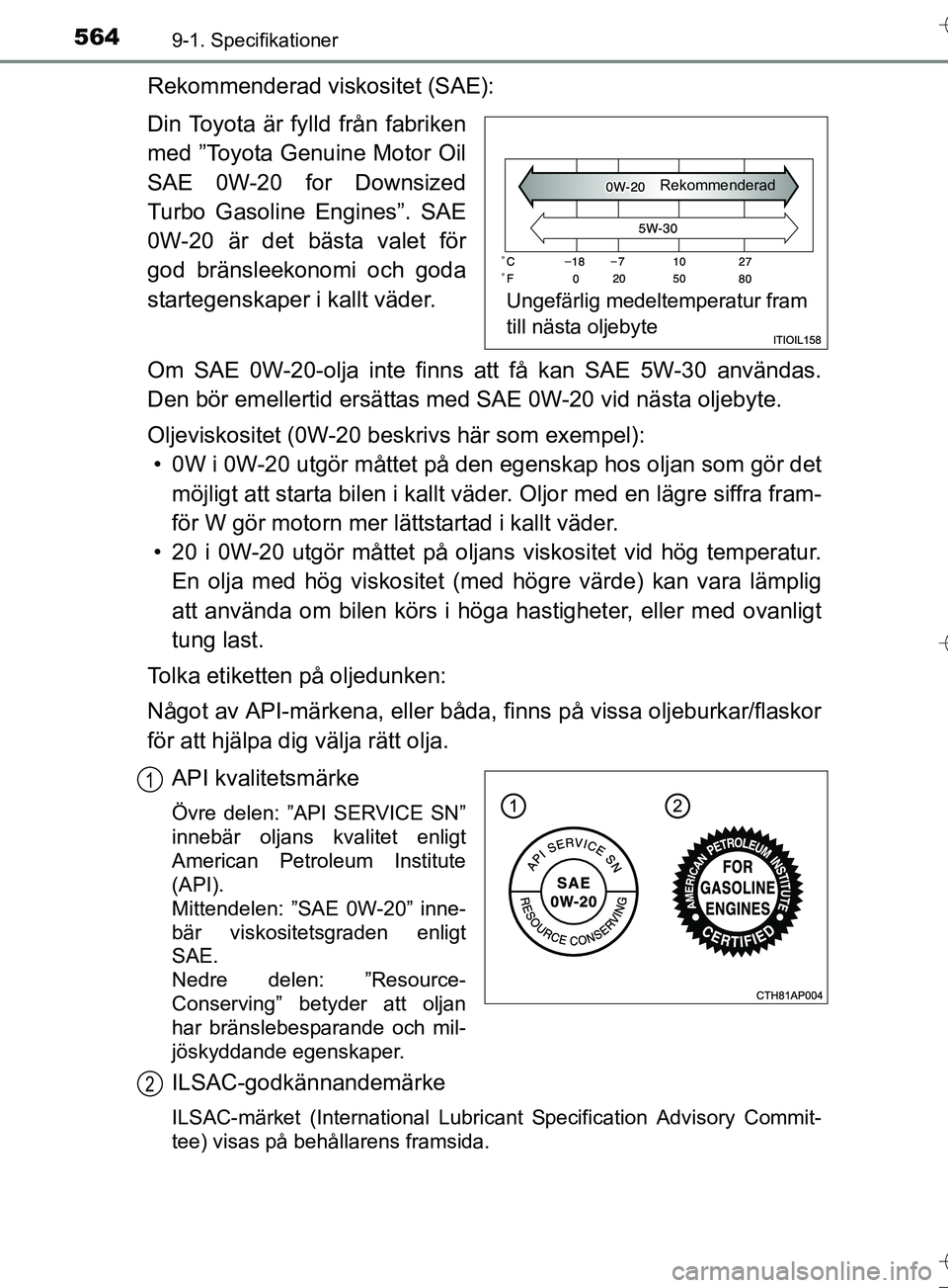 TOYOTA AURIS TOURING SPORTS 2017 Bruksanvisningar (in Swedish) 5649-1. Specifikationer
OM12L13SE
Rekommenderad viskositet (SAE):
Din Toyota är fylld från fabriken
med ”Toyota Genuine Motor Oil
SAE 0W-20 for Downsized
Turbo Gasoline Engines”. SAE
0W-20 är d TOYOTA AURIS TOURING SPORTS 2017 Bruksanvisningar (in Swedish) 5649-1. Specifikationer
OM12L13SE
Rekommenderad viskositet (SAE):
Din Toyota är fylld från fabriken
med ”Toyota Genuine Motor Oil
SAE 0W-20 for Downsized
Turbo Gasoline Engines”. SAE
0W-20 är d