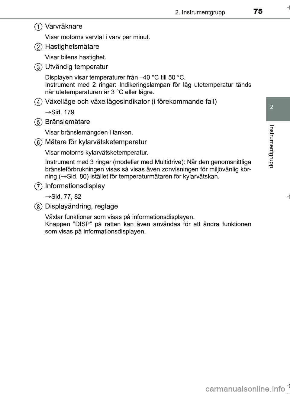 TOYOTA AURIS TOURING SPORTS 2017  Bruksanvisningar (in Swedish) 752. Instrumentgrupp
OM12L13SE
2
Instrumentgrupp
Varvräknare
Visar motorns varvtal i varv per minut.
Hastighetsmätare
Visar bilens hastighet.
Utvändig temperatur
Displayen visar temperaturer från 