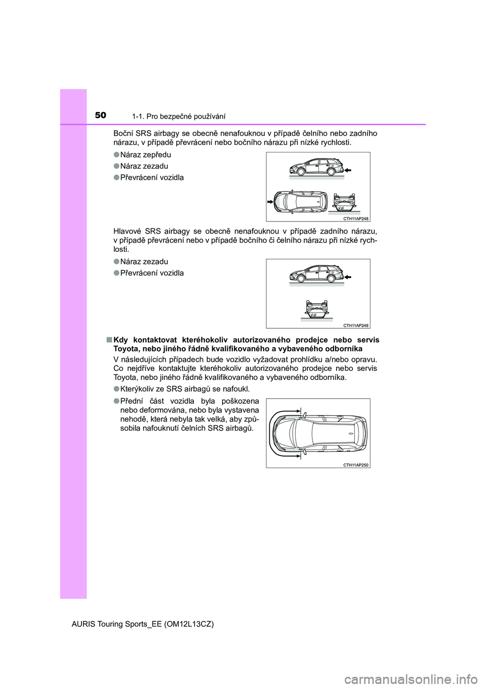 TOYOTA AURIS TOURING SPORTS 2017  Návod na použití (in Czech) 501-1. Pro bezpečné používání
AURIS Touring Sports_EE (OM12L13CZ)Boční SRS airbagy se obecně nenafouknou v případě čelního nebo zadního
nárazu, v případě převrácení nebo bočníh