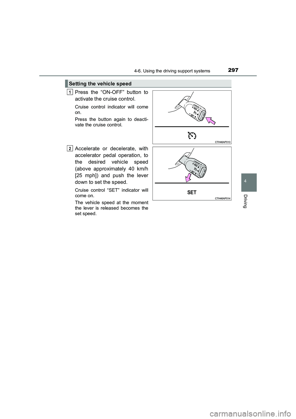 TOYOTA AURIS TOURING SPORTS 2016  Owners Manual 2974-6. Using the driving support systems
AURIS Touring Sports_EE (12K53E)
4
Driving
Press the “ON-OFF” button to
activate the cruise control. 
Cruise control indicator will come
on.
Press the but