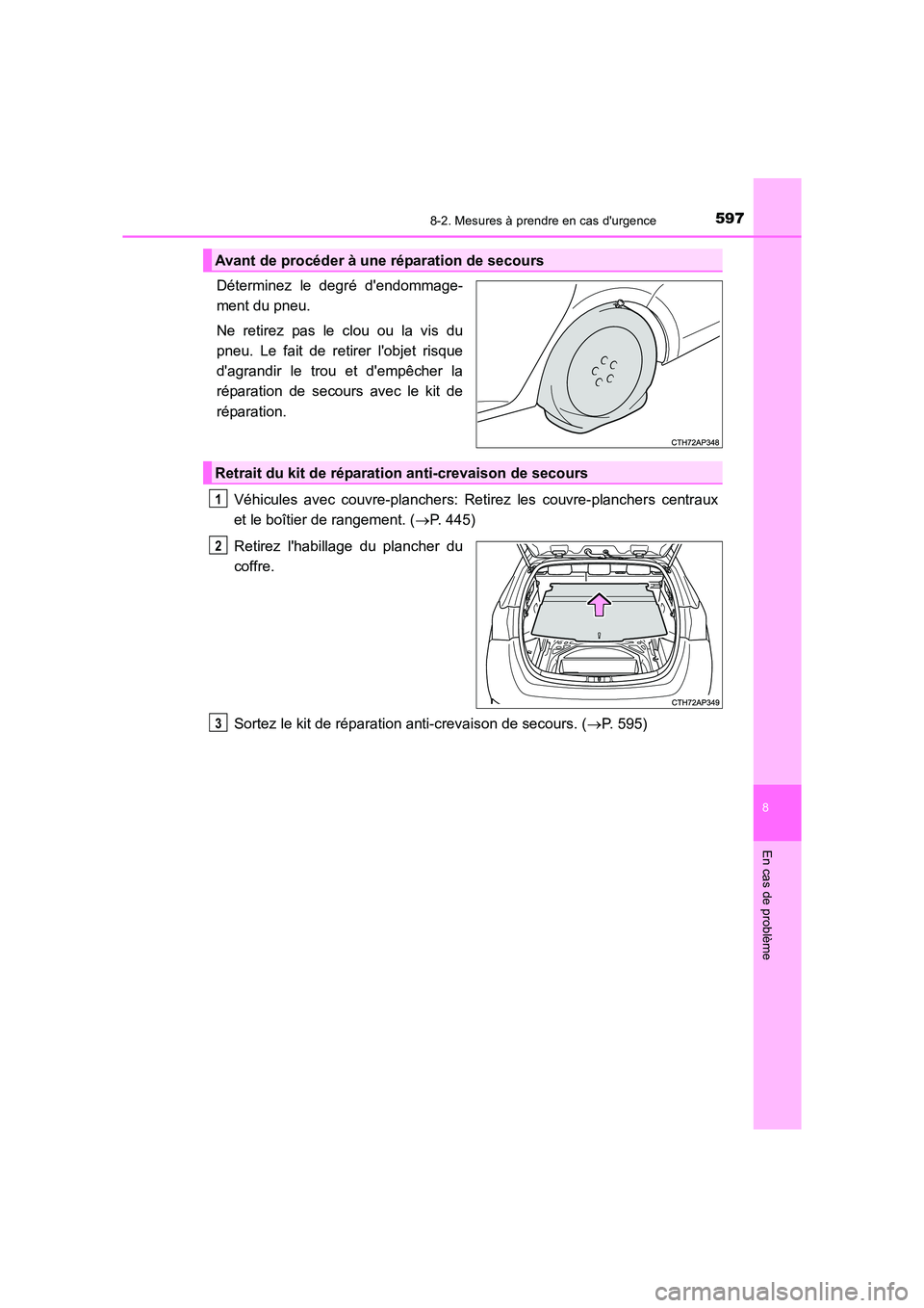 TOYOTA AURIS TOURING SPORTS 2016  Manuel du propriétaire (in French) 5978-2. Mesures à prendre en cas durgence
8
En cas de problème
UK_AURIS_Touring_Sport_EK (OM12K54K)
Déterminez le degré dendommage-
ment du pneu.
Ne retirez pas le clou ou la vis du
pneu. Le fai