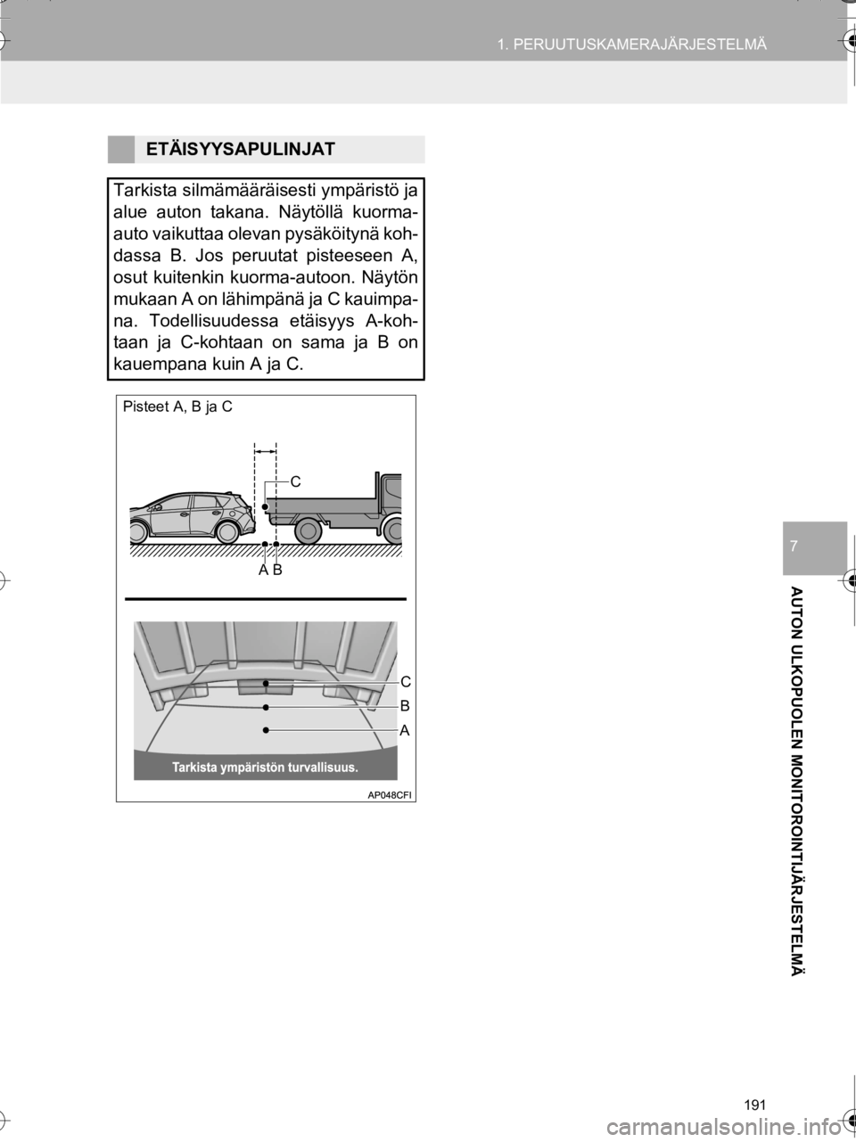 TOYOTA AURIS TOURING SPORTS 2016  Omistajan Käsikirja (in Finnish) 191
1. PERUUTUSKAMERAJÄRJESTELMÄ
OM12K67FI
AUTON ULKOPUOLEN MONITOROINTIJÄRJESTELMÄ
7
ETÄISYYSAPULINJAT
Tarkista silmämääräisesti ympäristö ja
alue auton takana. Näytöllä kuorma-
auto va