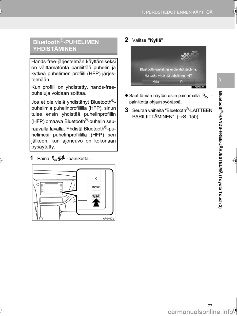 TOYOTA AURIS TOURING SPORTS 2016  Omistajan Käsikirja (in Finnish) 77
1. PERUSTIEDOT ENNEN KÄYTTÖÄ
OM12K67FI
Bluetooth
®-HANDS-FREE-JÄRJESTELMÄ (Toyota Touch 2)
3
1Paina -painiketta.
2Valitse "Kyllä".
Saat tämän näytön esiin painamalla  -
painiketta ohj