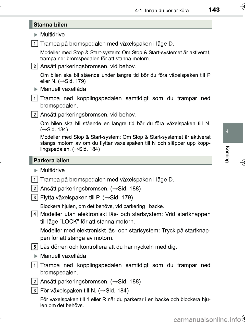 TOYOTA AURIS TOURING SPORTS 2016  Bruksanvisningar (in Swedish) 1434-1. Innan du börjar köra
OM12K53SE
4
Körning
Multidrive
Trampa på bromspedalen med växelspaken i läge D.
Modeller med Stop & Start-system: Om Stop & Start-systemet är aktiverat,
trampa n
