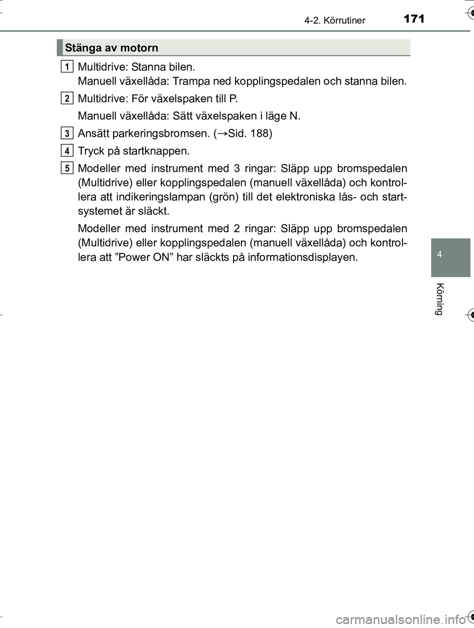 TOYOTA AURIS TOURING SPORTS 2016  Bruksanvisningar (in Swedish) 1714-2. Körrutiner
OM12K53SE
4
Körning
Multidrive: Stanna bilen.
Manuell växellåda: Trampa ned kopplingspedalen och stanna bilen.
Multidrive: För växelspaken till P.
Manuell växellåda: Sätt v