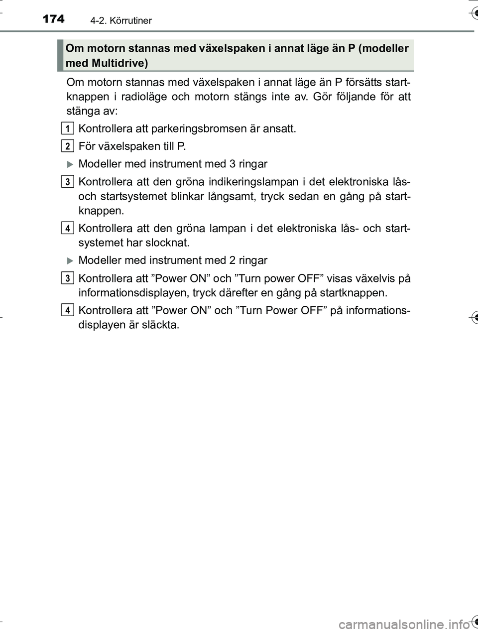 TOYOTA AURIS TOURING SPORTS 2016  Bruksanvisningar (in Swedish) 1744-2. Körrutiner
OM12K53SE
Om motorn stannas med växelspaken i annat läge än P försätts start-
knappen i radioläge och motorn stängs inte av. Gör följande för att
stänga av:Kontrollera a