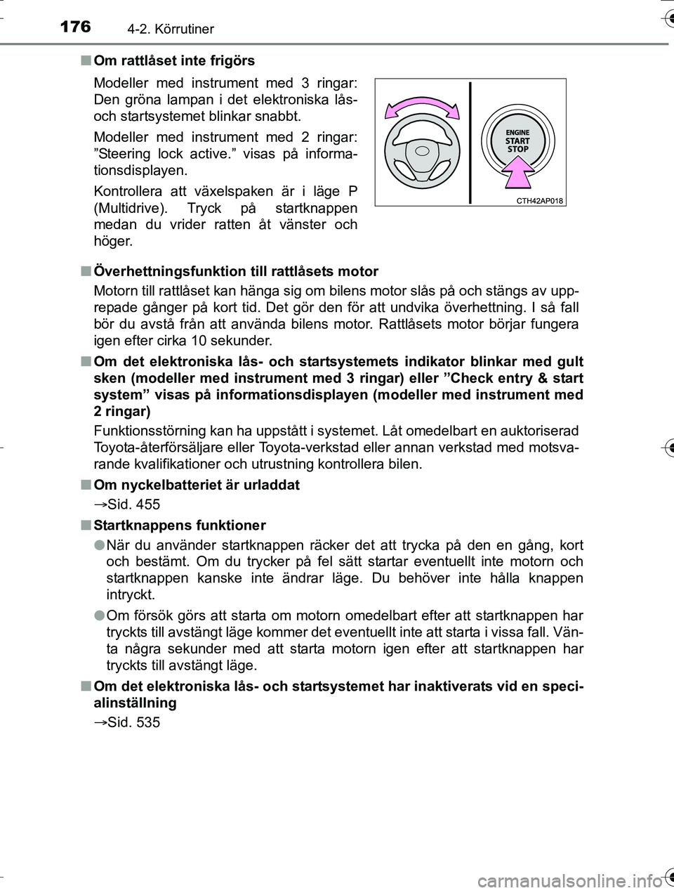TOYOTA AURIS TOURING SPORTS 2016  Bruksanvisningar (in Swedish) 1764-2. Körrutiner
OM12K53SEn
Om rattlåset inte frigörs
n Överhettningsfunktion  till rattlåsets motor
Motorn till rattlåset kan hänga sig om bilens motor slås på och stängs av upp-
repade g