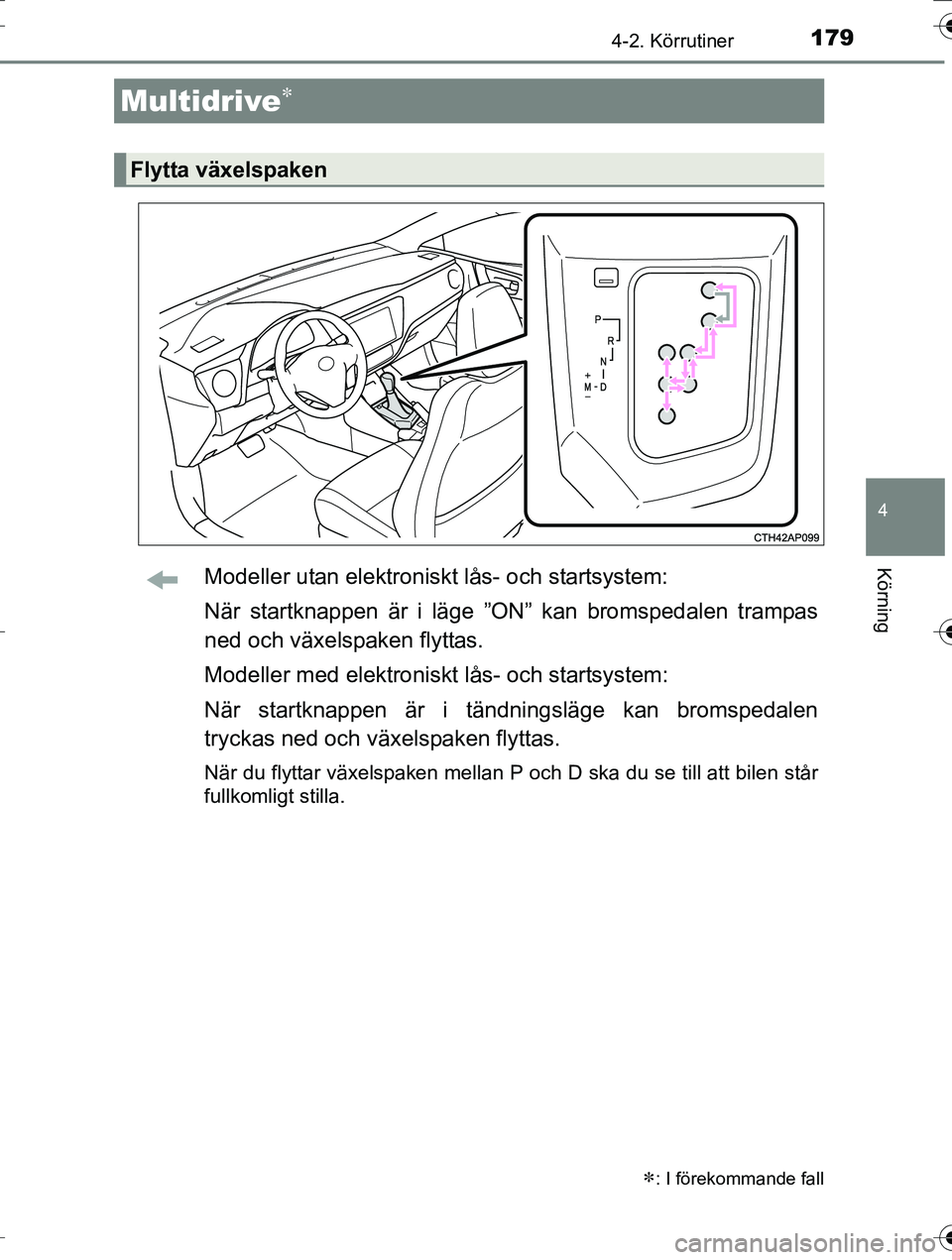 TOYOTA AURIS TOURING SPORTS 2016  Bruksanvisningar (in Swedish) 1794-2. Körrutiner
OM12K53SE
4
KörningModeller utan elektroniskt lås- och startsystem:
När startknappen är i läge ”ON” kan bromspedalen trampas
ned och växelspaken flyttas.
Modeller med ele