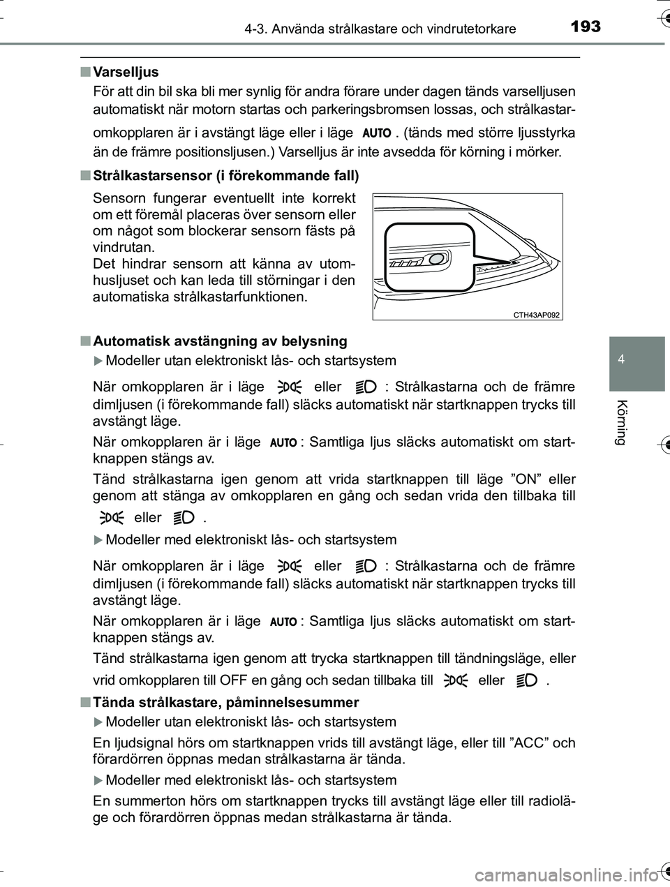 TOYOTA AURIS TOURING SPORTS 2016  Bruksanvisningar (in Swedish) 1934-3. Använda strålkastare och vindrutetorkare
OM12K53SE
4
Körning
nVarselljus
För att din bil ska bli mer synlig för andra förare under dagen tänds varselljusen
automatiskt när motorn start
