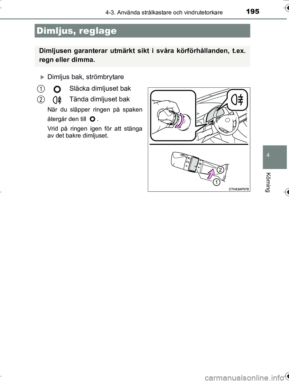 TOYOTA AURIS TOURING SPORTS 2016  Bruksanvisningar (in Swedish) 1954-3. Använda strålkastare och vindrutetorkare
OM12K53SE
4
Körning
Dimljus bak, strömbrytareSläcka dimljuset bak
Tända dimljuset bak
När du släpper ringen på spaken
återgår den till  .