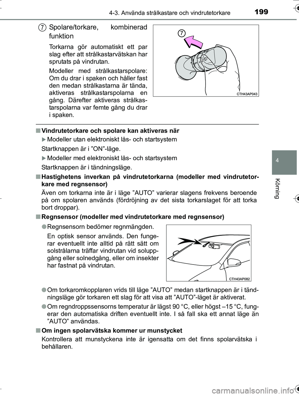 TOYOTA AURIS TOURING SPORTS 2016  Bruksanvisningar (in Swedish) 1994-3. Använda strålkastare och vindrutetorkare
OM12K53SE
4
Körning
Spolare/torkare, kombinerad
funktion
Torkarna gör automatiskt ett par
slag efter att strålkastarvätskan har
sprutats på vind