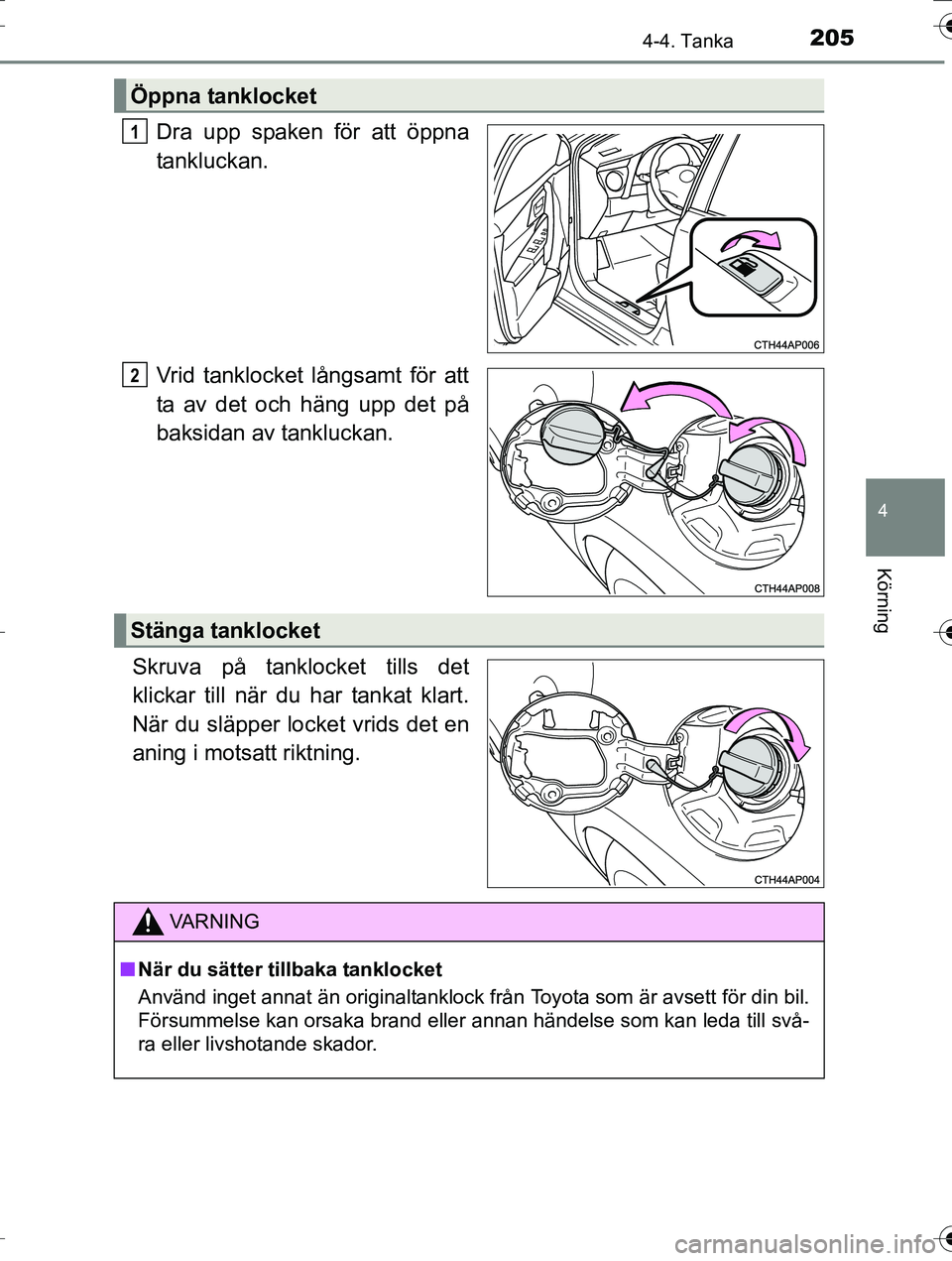 TOYOTA AURIS TOURING SPORTS 2016  Bruksanvisningar (in Swedish) 2054-4. Tanka
OM12K53SE
4
Körning
Dra upp spaken för att öppna
tankluckan.
Vrid tanklocket långsamt för att
ta av det och häng upp det på
baksidan av tankluckan.
Skruva på tanklocket tills det