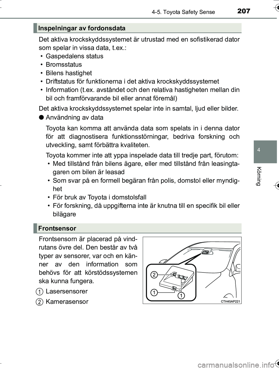 TOYOTA AURIS TOURING SPORTS 2016  Bruksanvisningar (in Swedish) 2074-5. Toyota Safety Sense
OM12K53SE
4
Körning
Det aktiva krockskyddssystemet är utrustad med en sofistikerad dator
som spelar in vissa data, t.ex.: • Gaspedalens status
• Bromsstatus
• Bilen